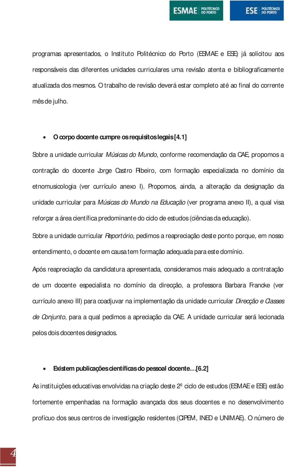 1] Sobre a unidade curricular Músicas do Mundo, conforme recomendação da CAE, propomos a contração do docente Jorge Castro Ribeiro, com formação especializada no domínio da etnomusicologia (ver