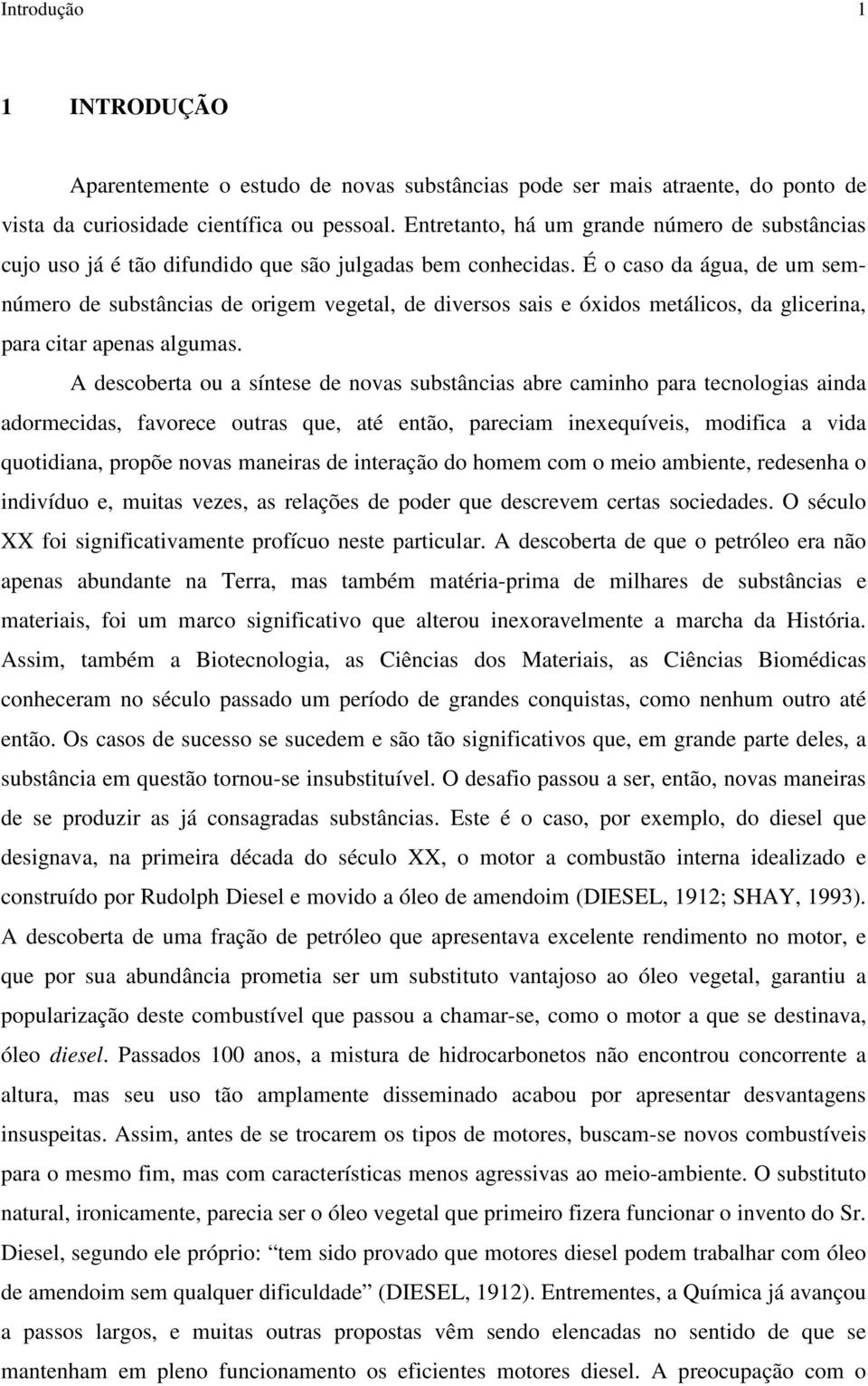 É o caso da água, de um semnúmero de substâncias de origem vegetal, de diversos sais e óxidos metálicos, da glicerina, para citar apenas algumas.