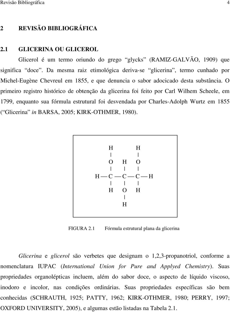 O primeiro registro histórico de obtenção da glicerina foi feito por Carl Wilhem Scheele, em 1799, enquanto sua fórmula estrutural foi desvendada por Charles-Adolph Wurtz em 1855 ( Glicerina in