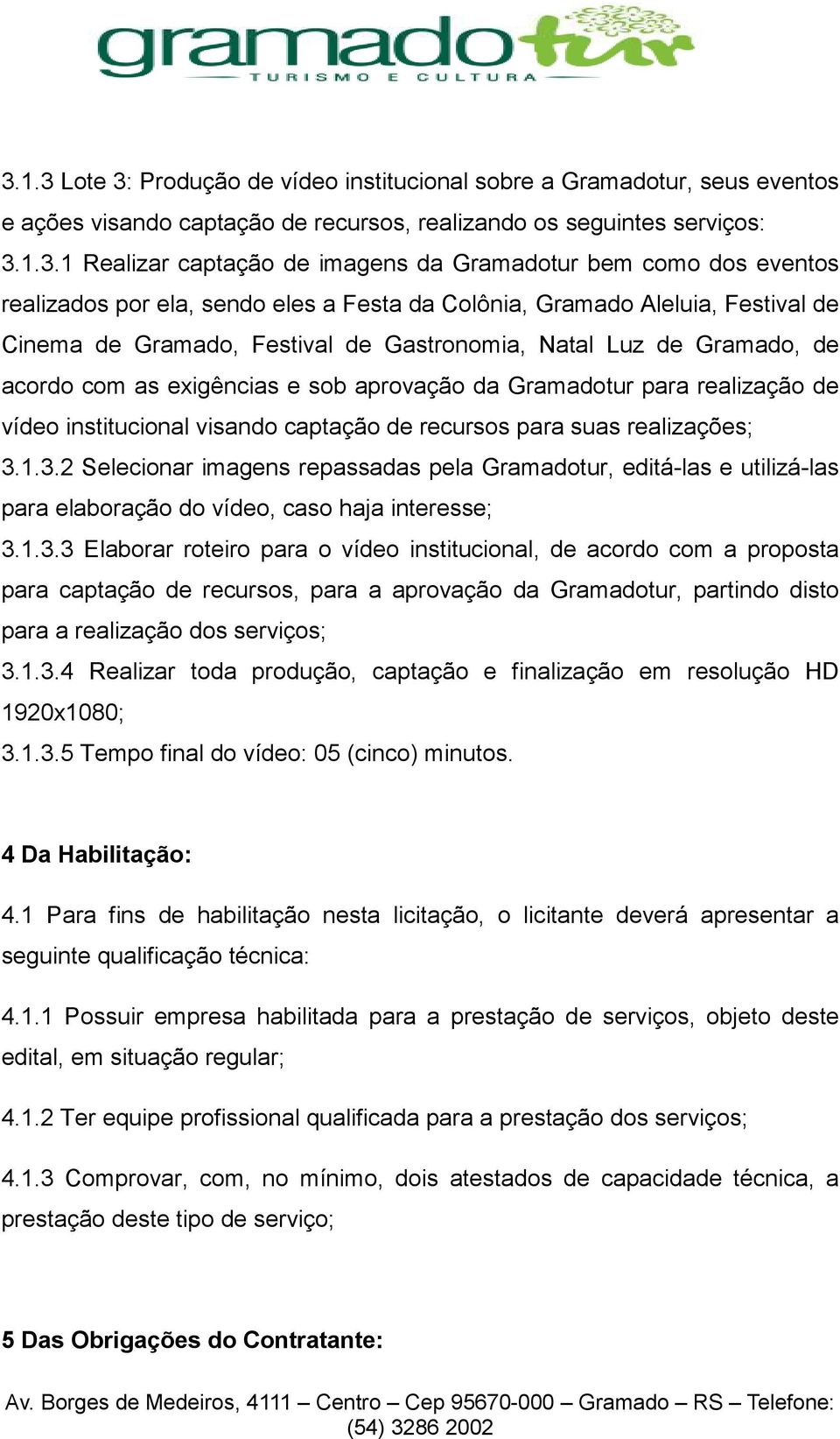 exigências e sob aprovação da Gramadotur para realização de vídeo institucional visando captação de recursos para suas realizações; 3.