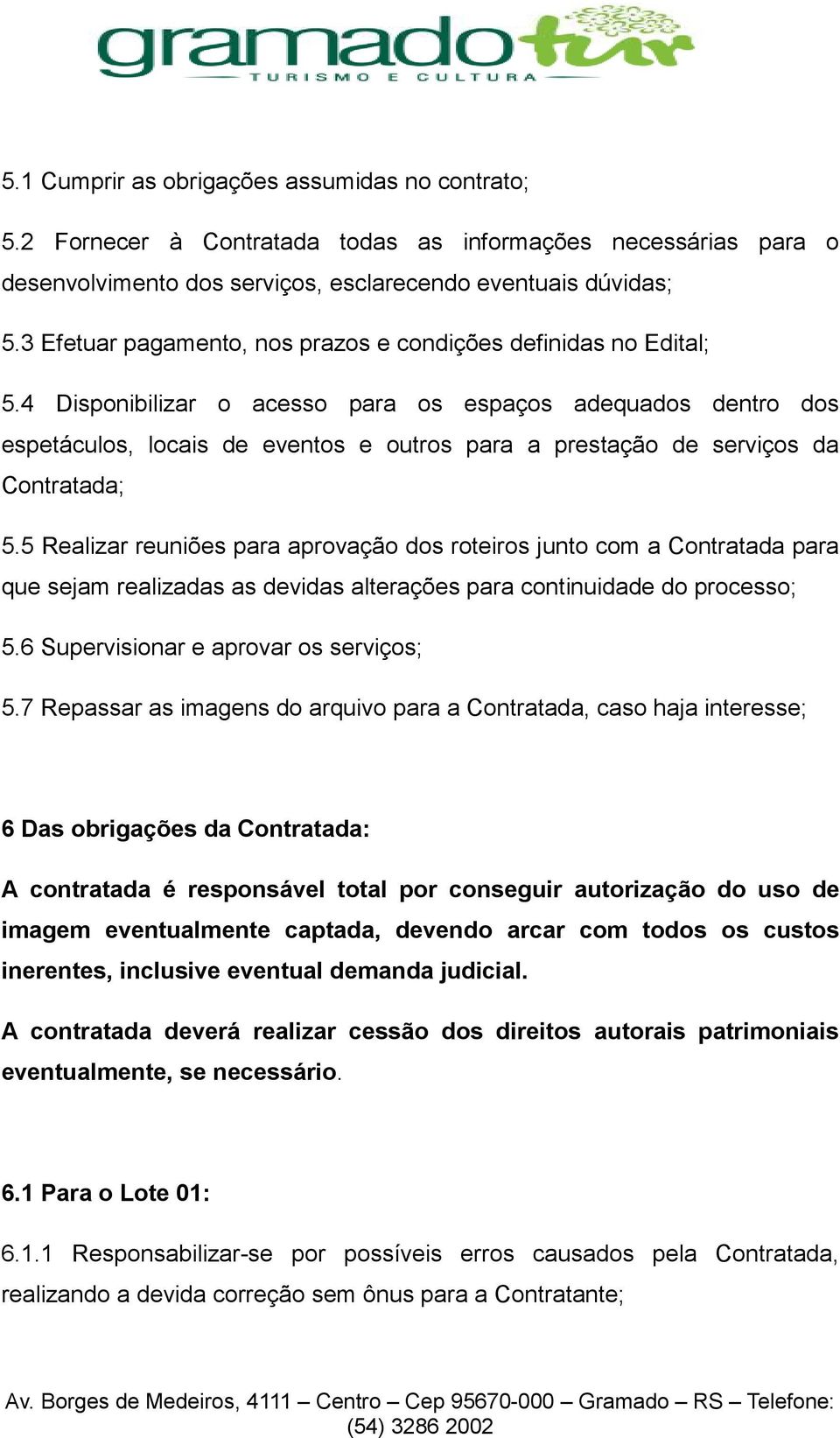 4 Disponibilizar o acesso para os espaços adequados dentro dos espetáculos, locais de eventos e outros para a prestação de serviços da Contratada; 5.