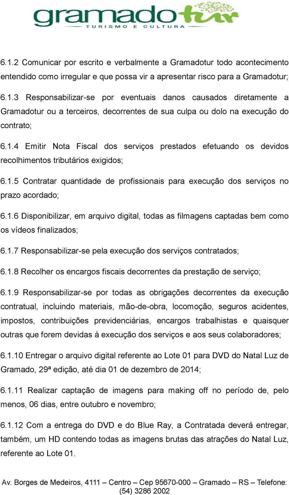 1.7 Responsabilizar-se pela execução dos serviços contratados; 6.1.8 Recolher os encargos fiscais decorrentes da prestação de serviço; 6.1.9 Responsabilizar-se por todas as obrigações decorrentes da