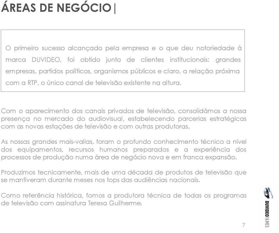 Com o aparecimento dos canais privados de televisão, consolidámos a nossa presença no mercado do audiovisual, estabelecendo parcerias estratégicas com as novas estações de televisão e com outras