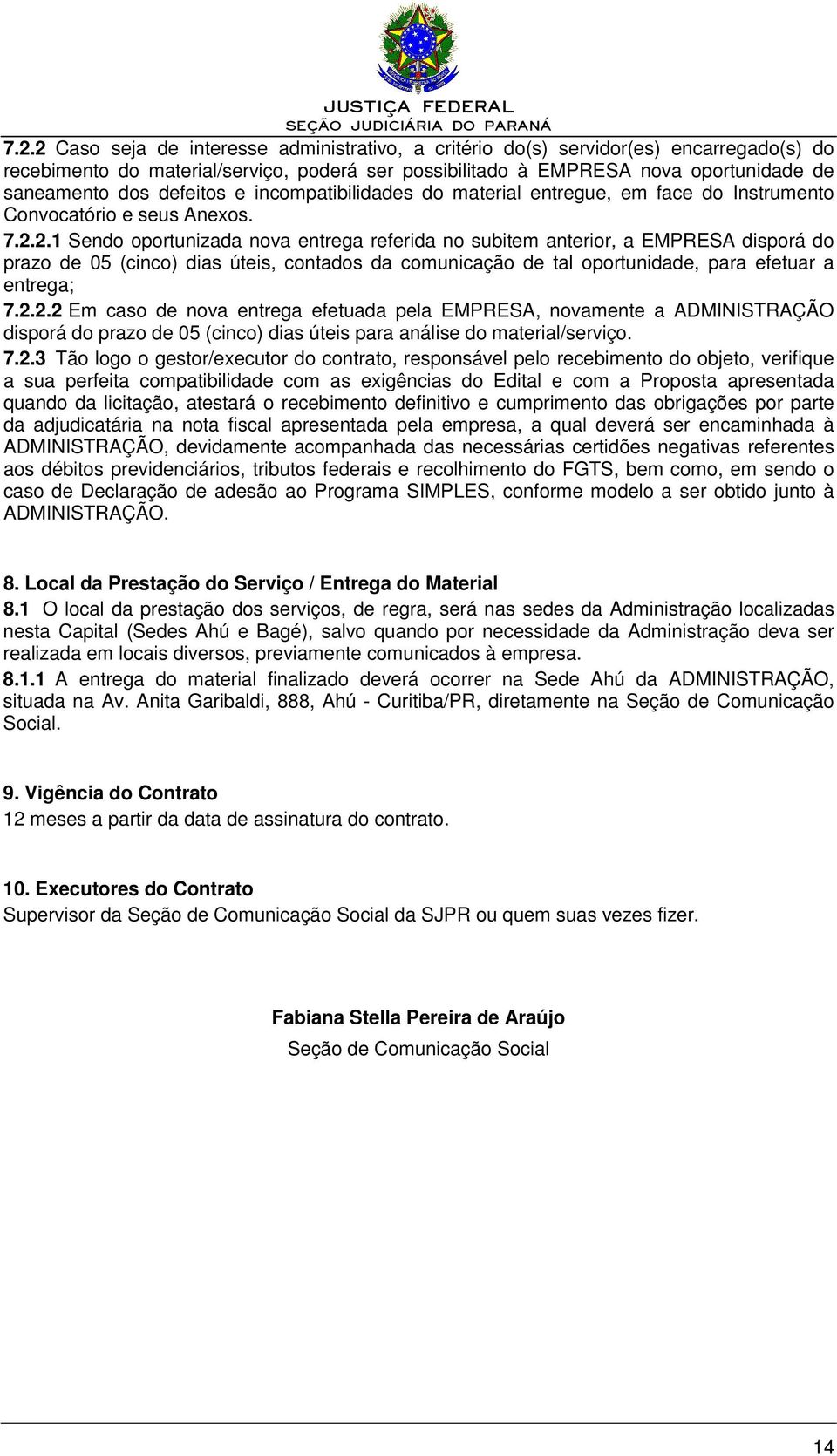 2.1 Sendo oportunizada nova entrega referida no subitem anterior, a EMPRESA disporá do prazo de 05 (cinco) dias úteis, contados da comunicação de tal oportunidade, para efetuar a entrega; 7.2.2.2 Em caso de nova entrega efetuada pela EMPRESA, novamente a ADMINISTRAÇÃO disporá do prazo de 05 (cinco) dias úteis para análise do material/serviço.