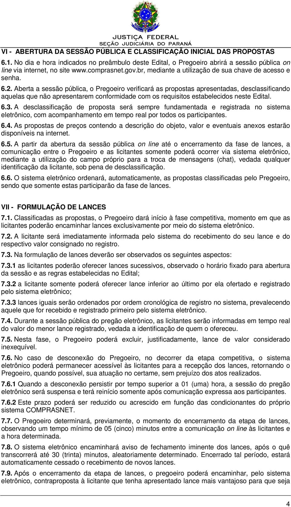 Aberta a sessão pública, o Pregoeiro verificará as propostas apresentadas, desclassificando aquelas que não apresentarem conformidade com os requisitos estabelecidos neste Edital. 6.3.