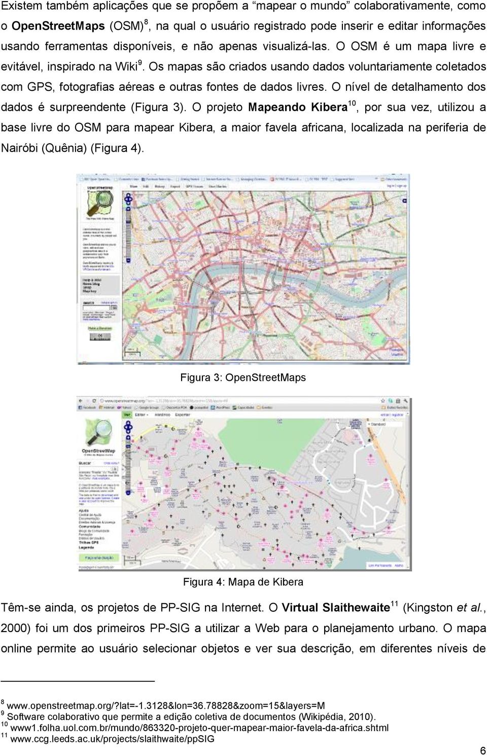 Os mapas são criados usando dados voluntariamente coletados com GPS, fotografias aéreas e outras fontes de dados livres. O nível de detalhamento dos dados é surpreendente (Figura 3).