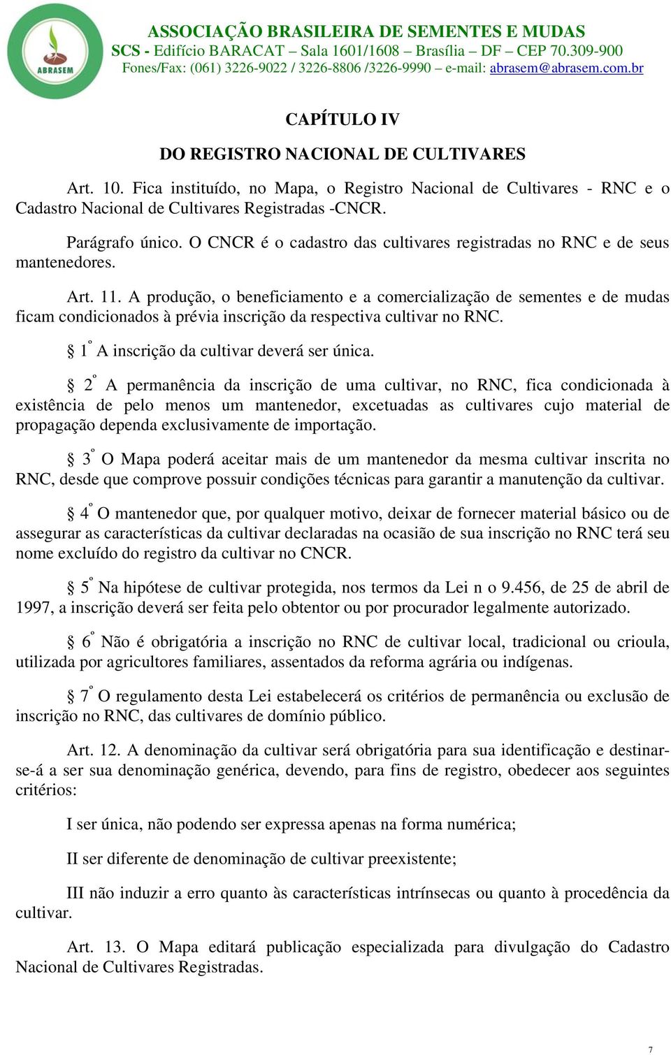 A produção, o beneficiamento e a comercialização de sementes e de mudas ficam condicionados à prévia inscrição da respectiva cultivar no RNC. 1 º A inscrição da cultivar deverá ser única.