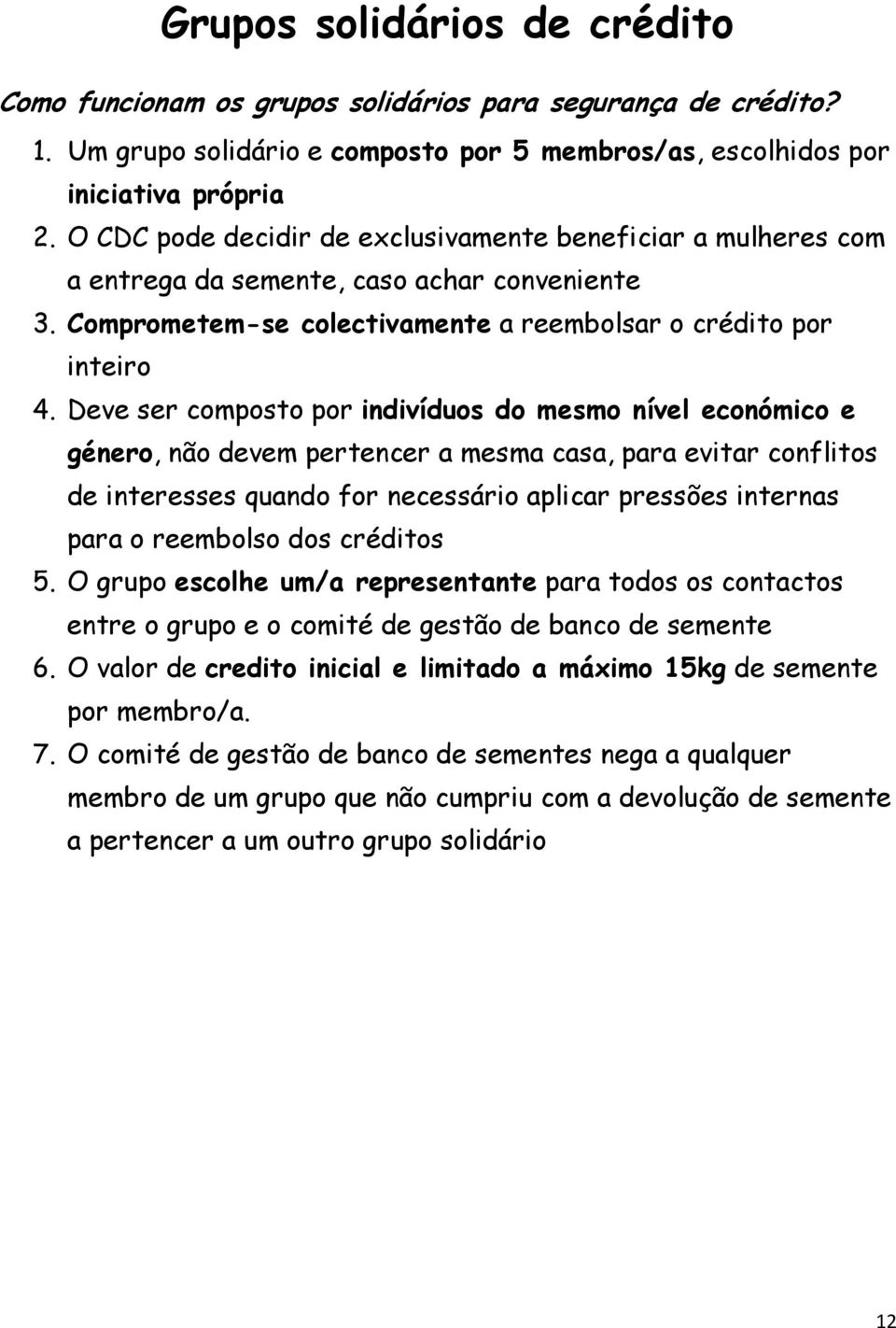 Deve ser composto por indivíduos do mesmo nível económico e género, não devem pertencer a mesma casa, para evitar conflitos de interesses quando for necessário aplicar pressões internas para o