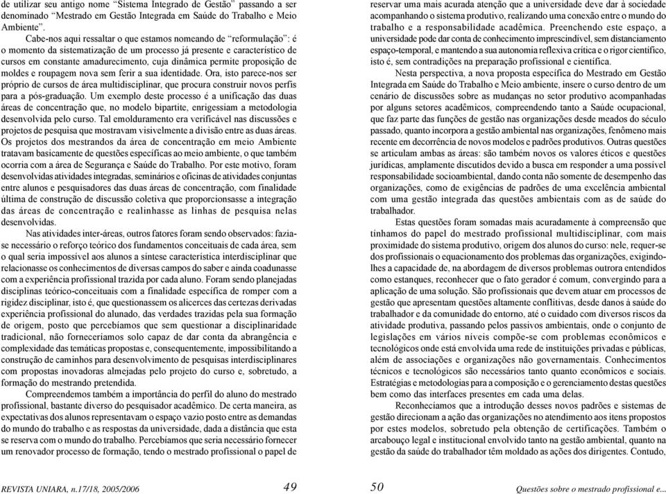 proposição de moldes e roupagem nova sem ferir a sua identidade. Ora, isto parece-nos ser próprio de cursos de área multidisciplinar, que procura construir novos perfis para a pós-graduação.