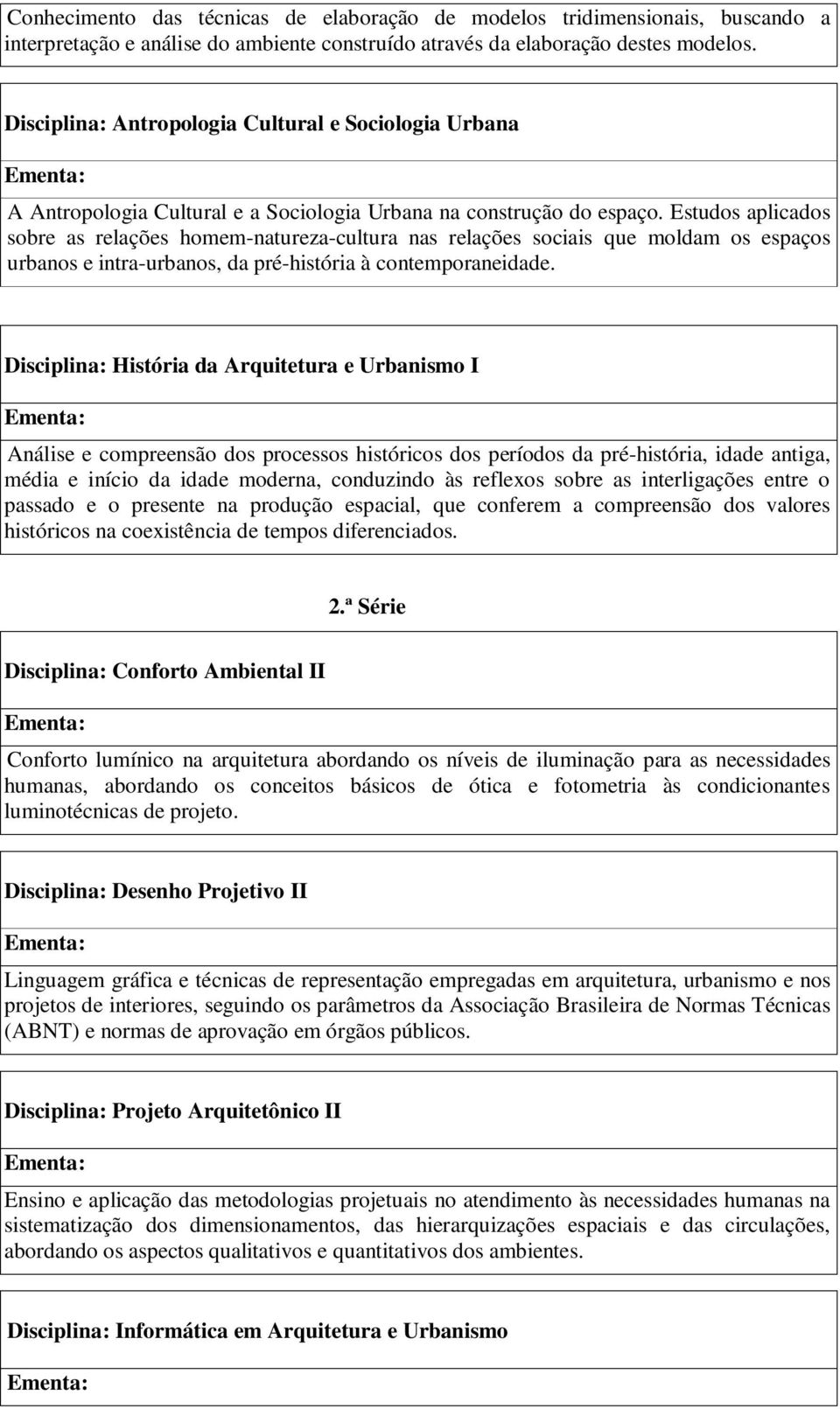 Estudos aplicados sobre as relações homem-natureza-cultura nas relações sociais que moldam os espaços urbanos e intra-urbanos, da pré-história à contemporaneidade.