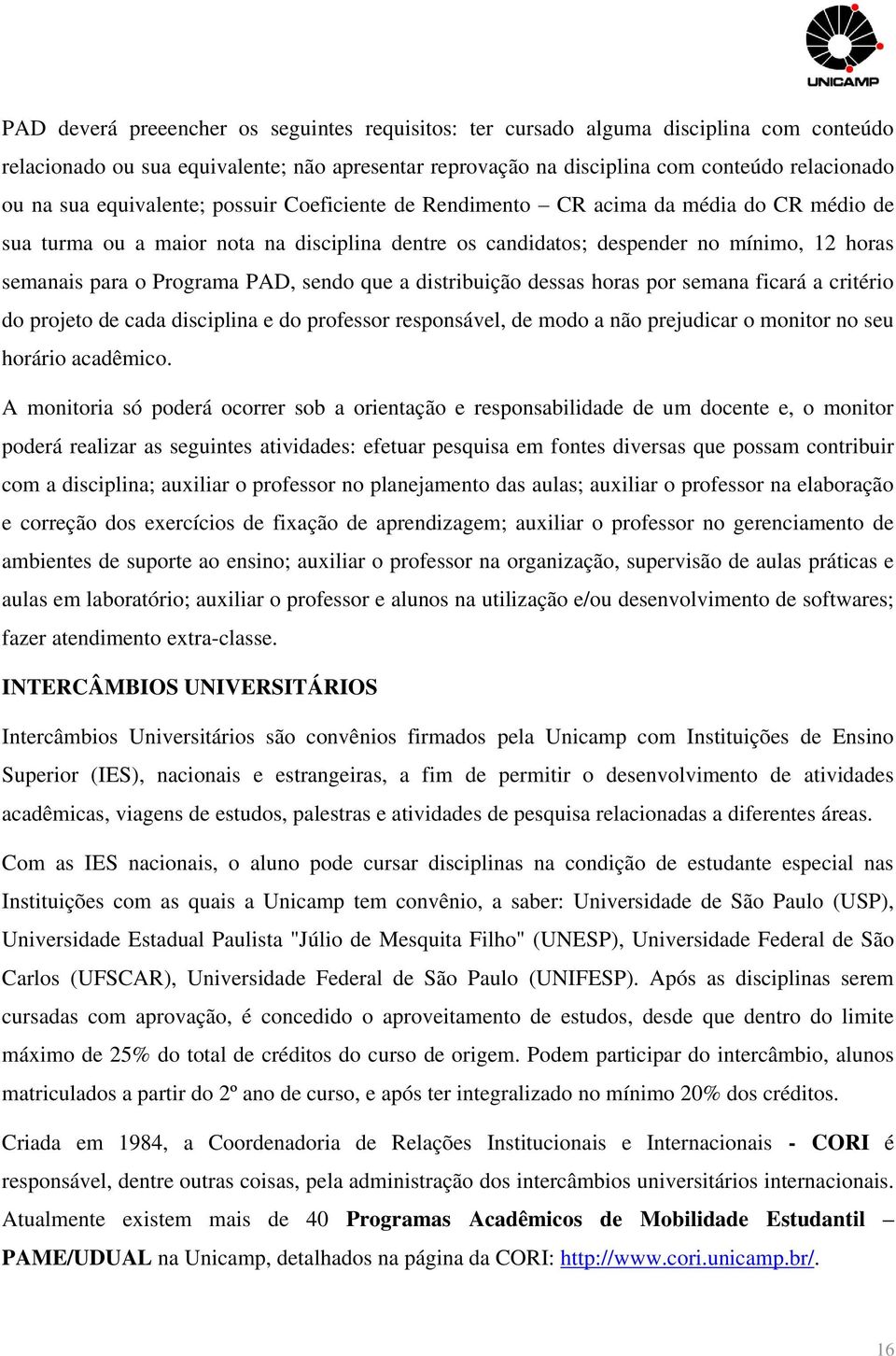 PAD, sendo que a distribuição dessas horas por semana ficará a critério do projeto de cada disciplina e do professor responsável, de modo a não prejudicar o monitor no seu horário acadêmico.