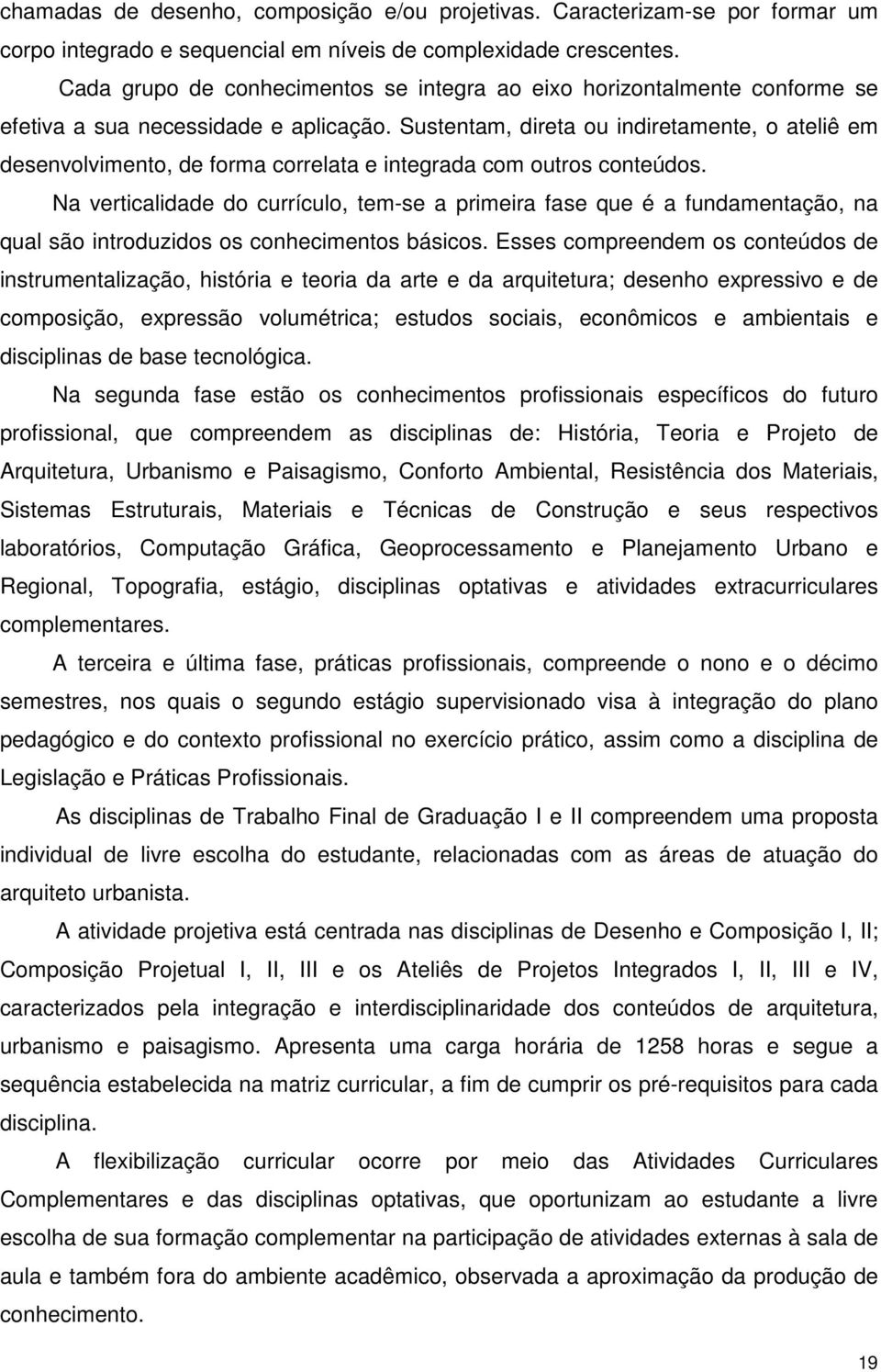 Sustentam, direta ou indiretamente, o ateliê em desenvolvimento, de forma correlata e integrada com outros conteúdos.