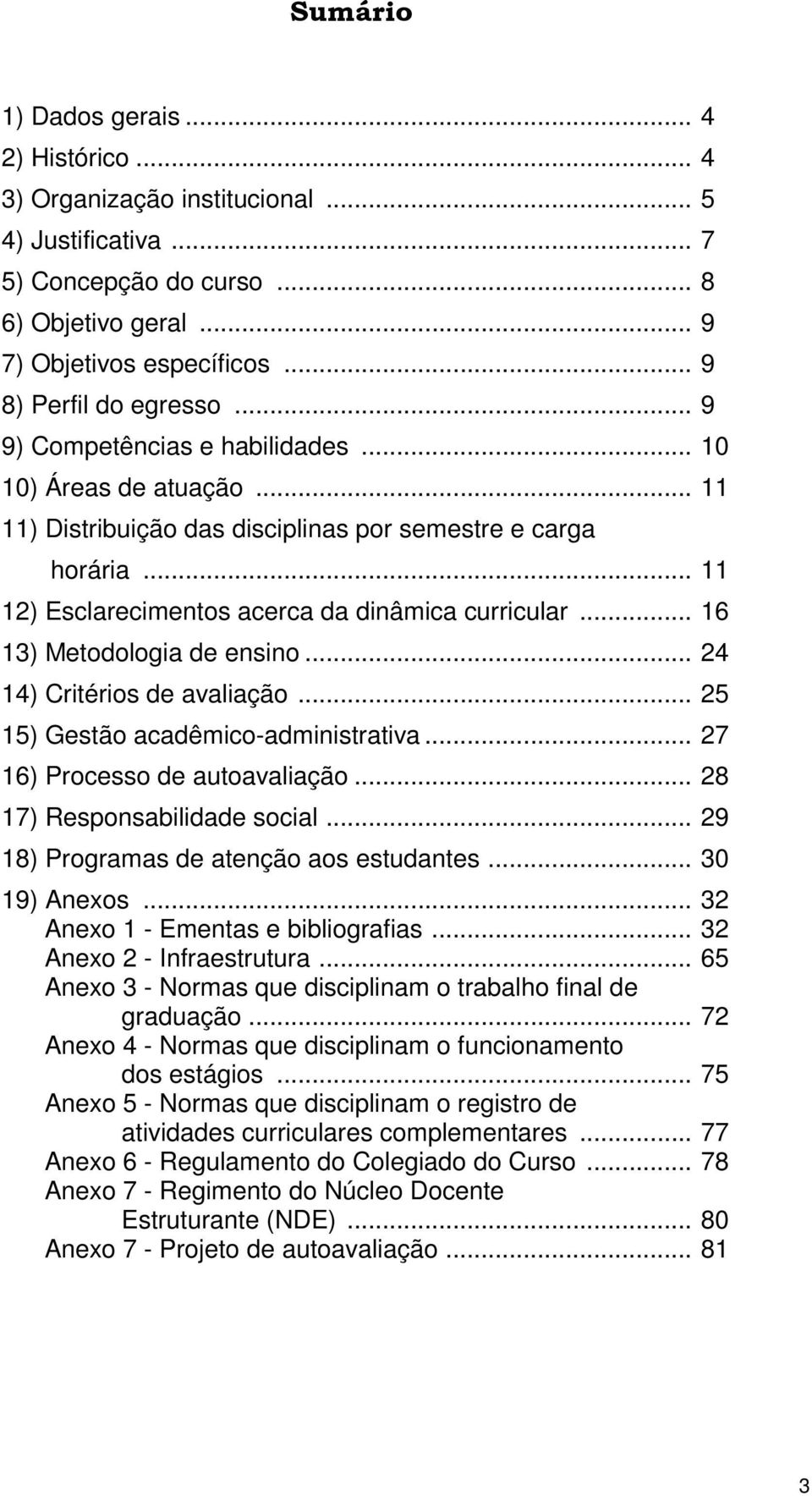 .. 11 12) Esclarecimentos acerca da dinâmica curricular... 16 13) Metodologia de ensino... 24 14) Critérios de avaliação... 25 15) Gestão acadêmico-administrativa... 27 16) Processo de autoavaliação.