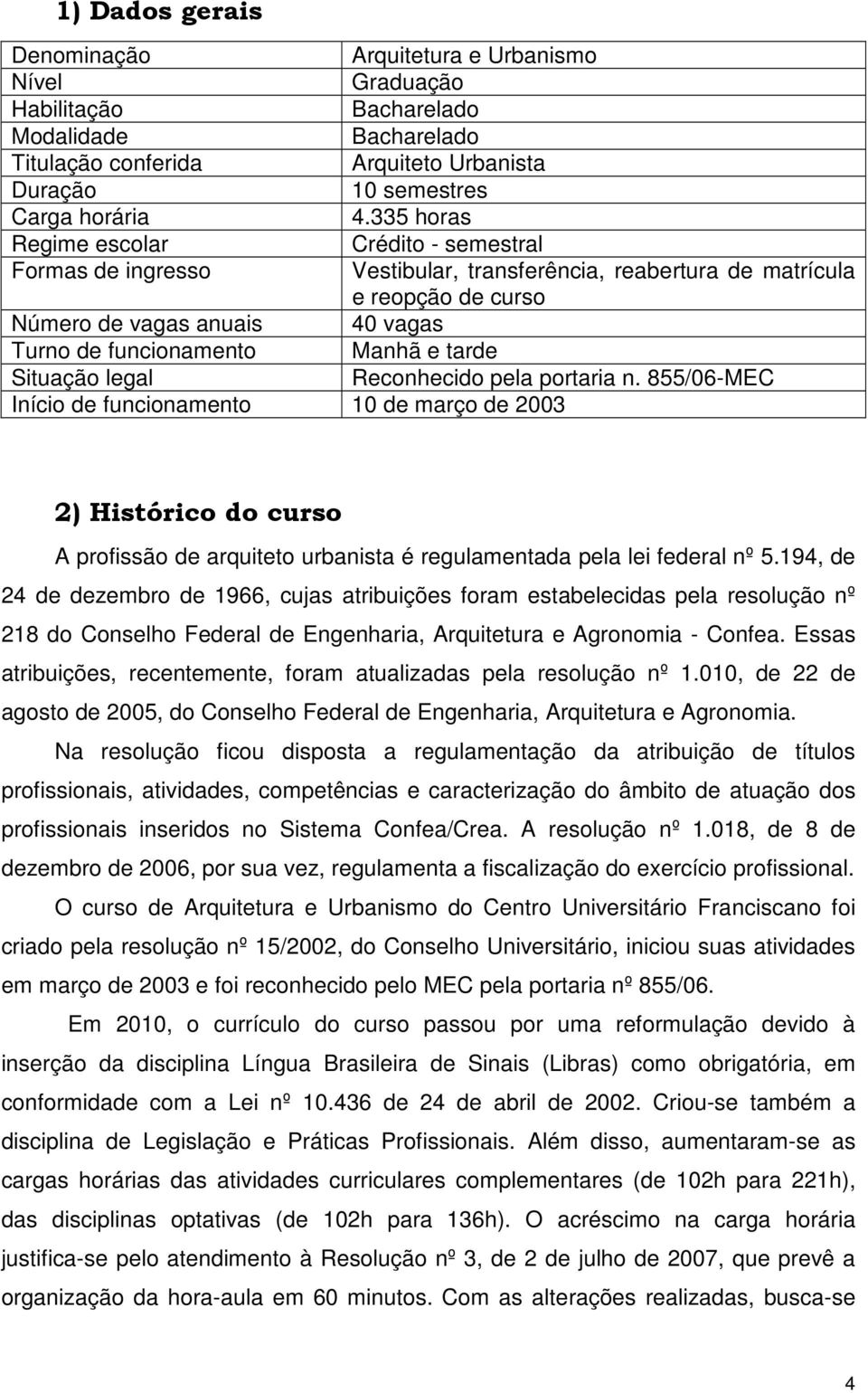 tarde Situação legal Reconhecido pela portaria n. 855/06-MEC Início de funcionamento 10 de março de 2003 2) Histórico do curso A profissão de arquiteto urbanista é regulamentada pela lei federal nº 5.