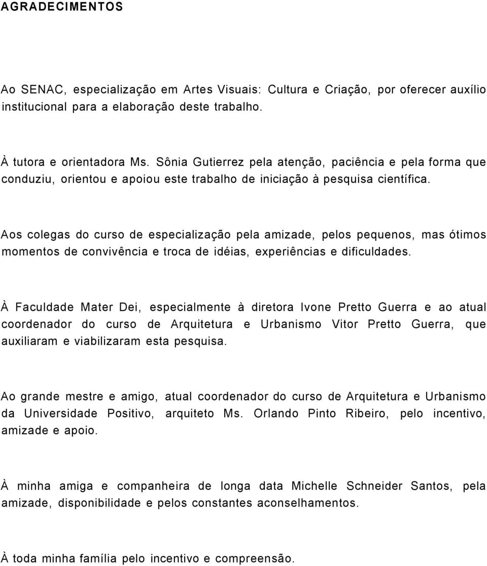 Aos colegas do curso de especialização pela amizade, pelos pequenos, mas ótimos momentos de convivência e troca de idéias, experiências e dificuldades.