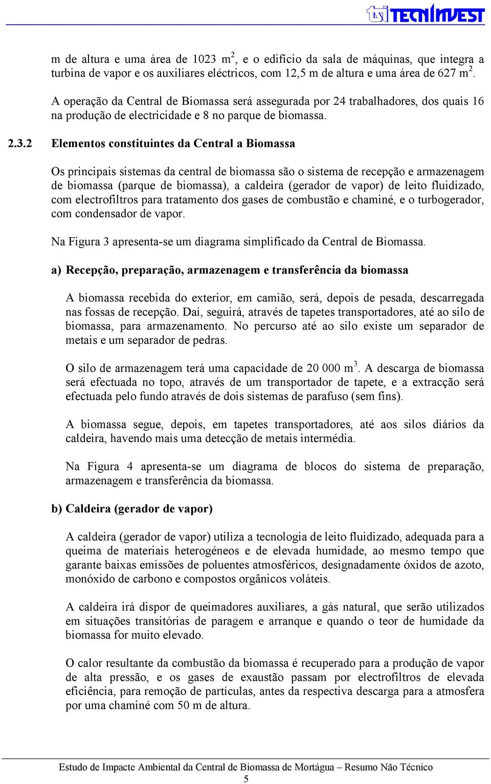 2 Elementos constituintes da Central a Biomassa Os principais sistemas da central de biomassa são o sistema de recepção e armazenagem de biomassa (parque de biomassa), a caldeira (gerador de vapor)