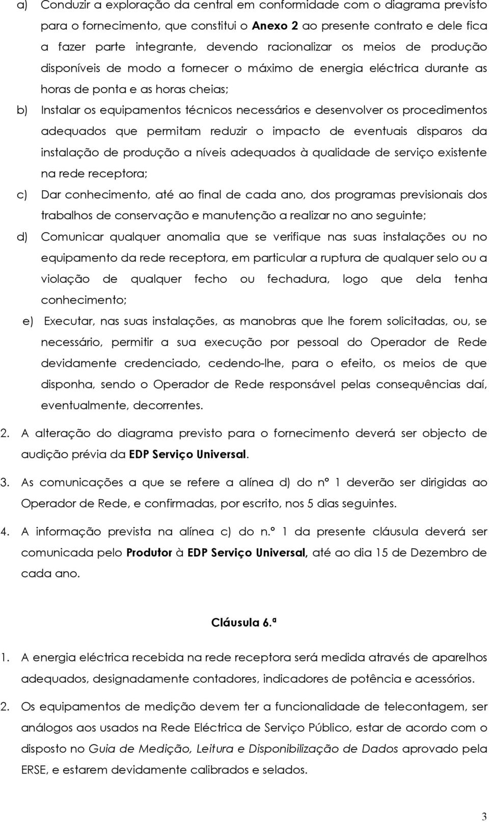 desenvolver os procedimentos adequados que permitam reduzir o impacto de eventuais disparos da instalação de produção a níveis adequados à qualidade de serviço existente na rede receptora; c) Dar