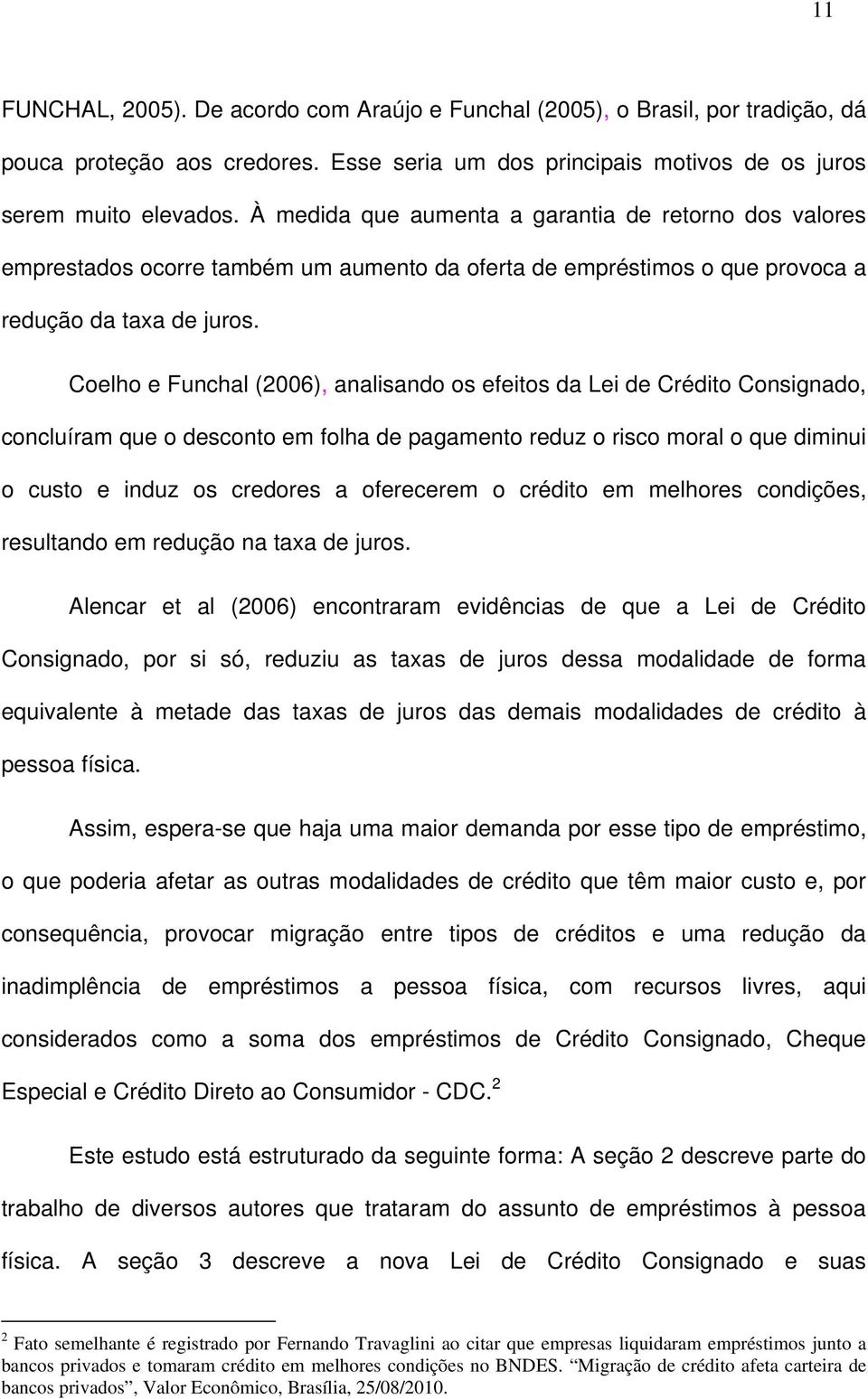 Coelho e Funchal (2006), analisando os efeitos da Lei de Crédito Consignado, concluíram que o desconto em folha de pagamento reduz o risco moral o que diminui o custo e induz os credores a oferecerem