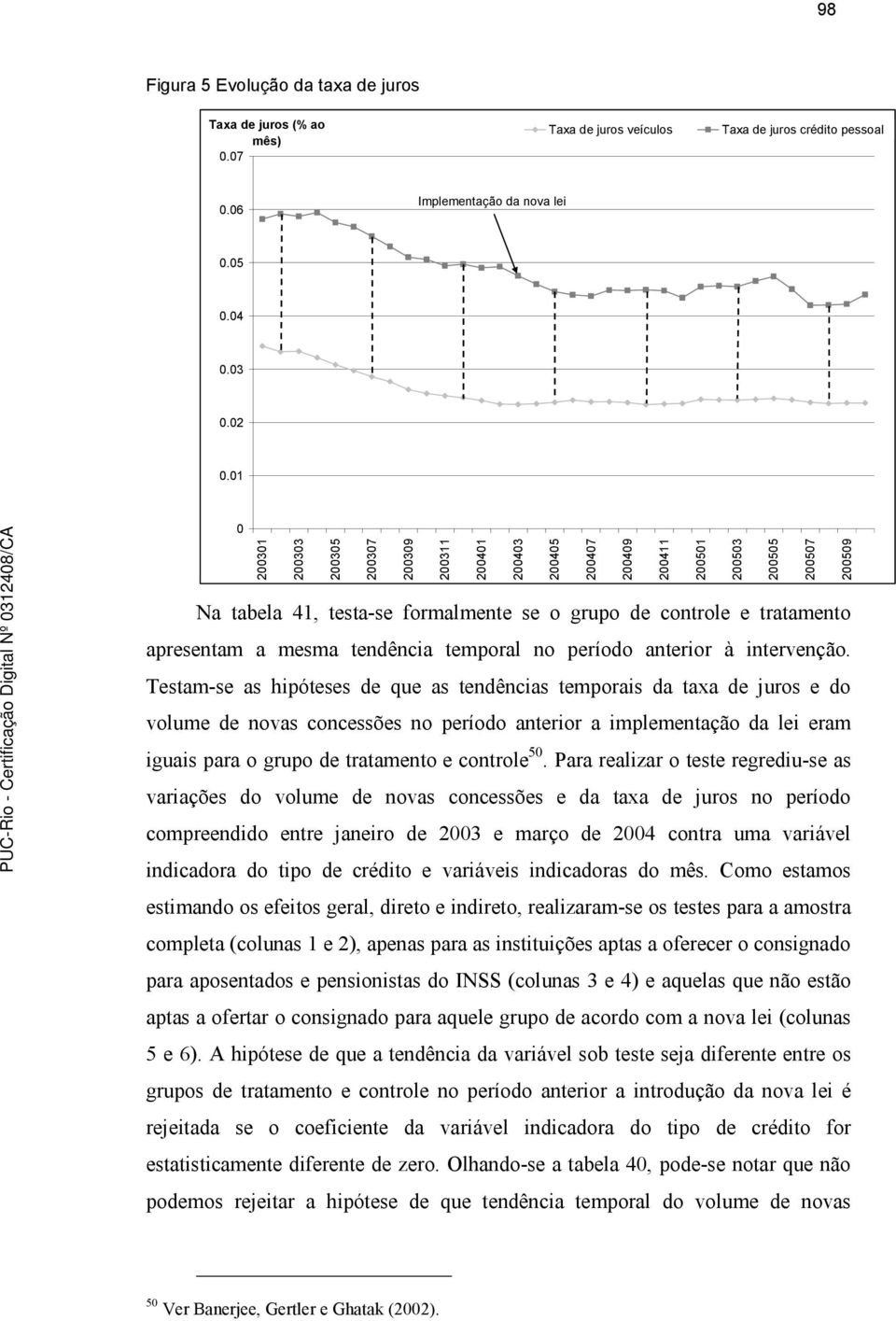 apresentam a mesma tendência temporal no período anterior à intervenção.