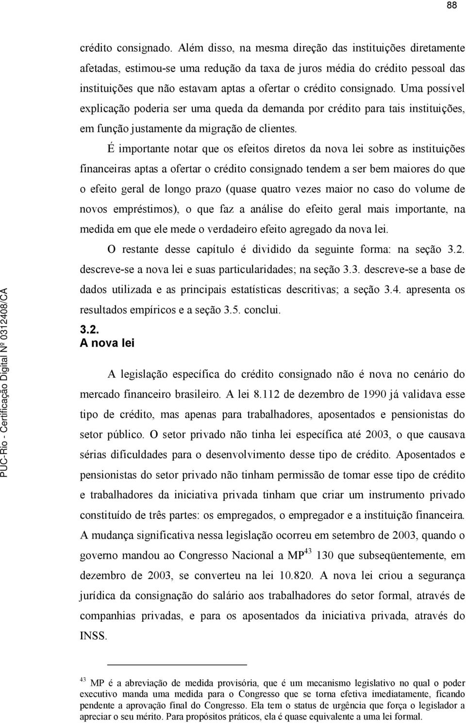 consignado. Uma possível explicação poderia ser uma queda da demanda por crédito para tais instituições, em função justamente da migração de clientes.