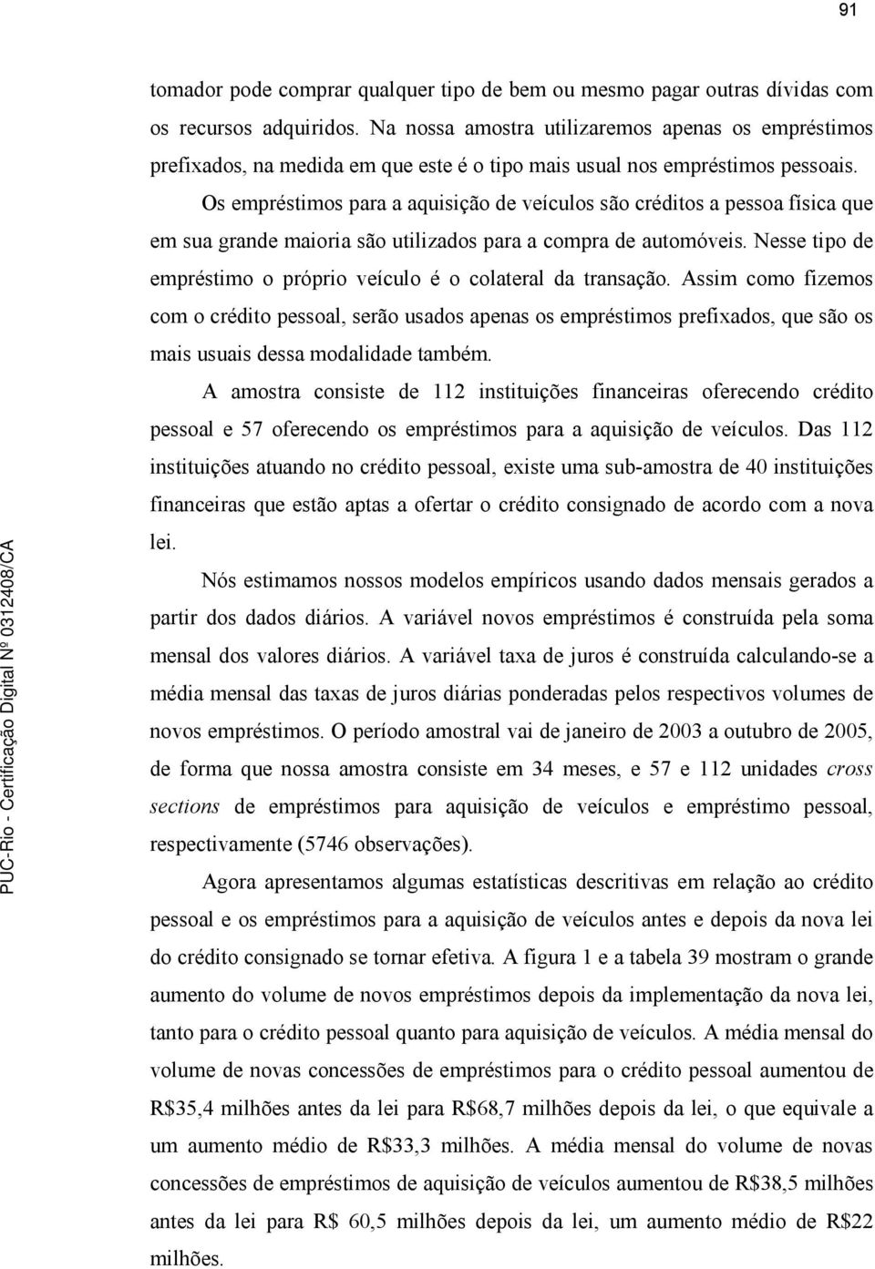 Os empréstimos para a aquisição de veículos são créditos a pessoa física que em sua grande maioria são utilizados para a compra de automóveis.