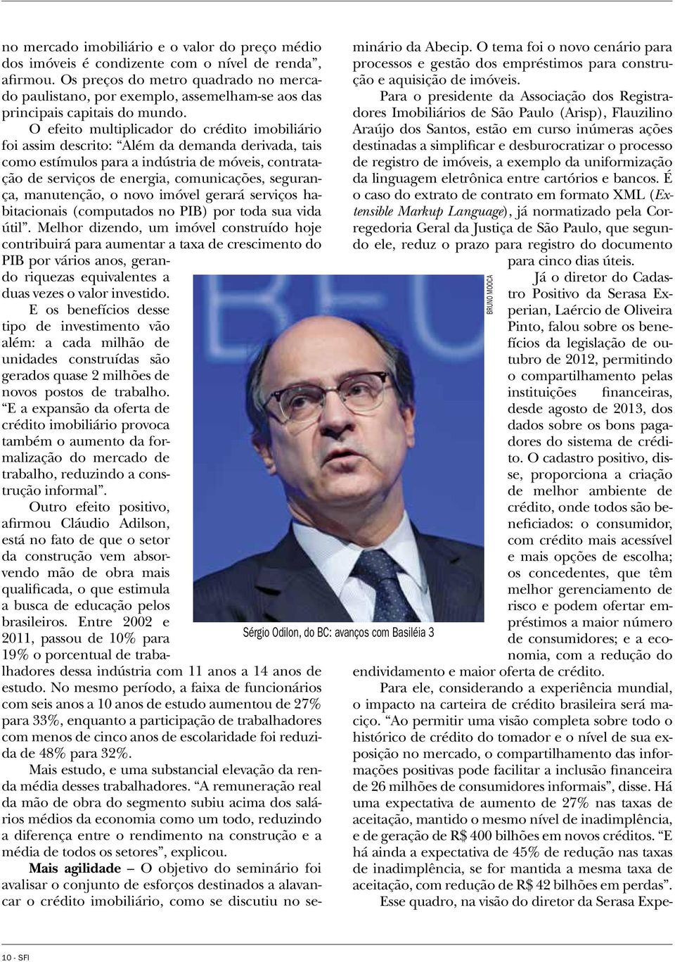 O efeito multiplicador do crédito imobiliário foi assim descrito: Além da demanda derivada, tais como estímulos para a indústria de móveis, contratação de serviços de energia, comunicações,