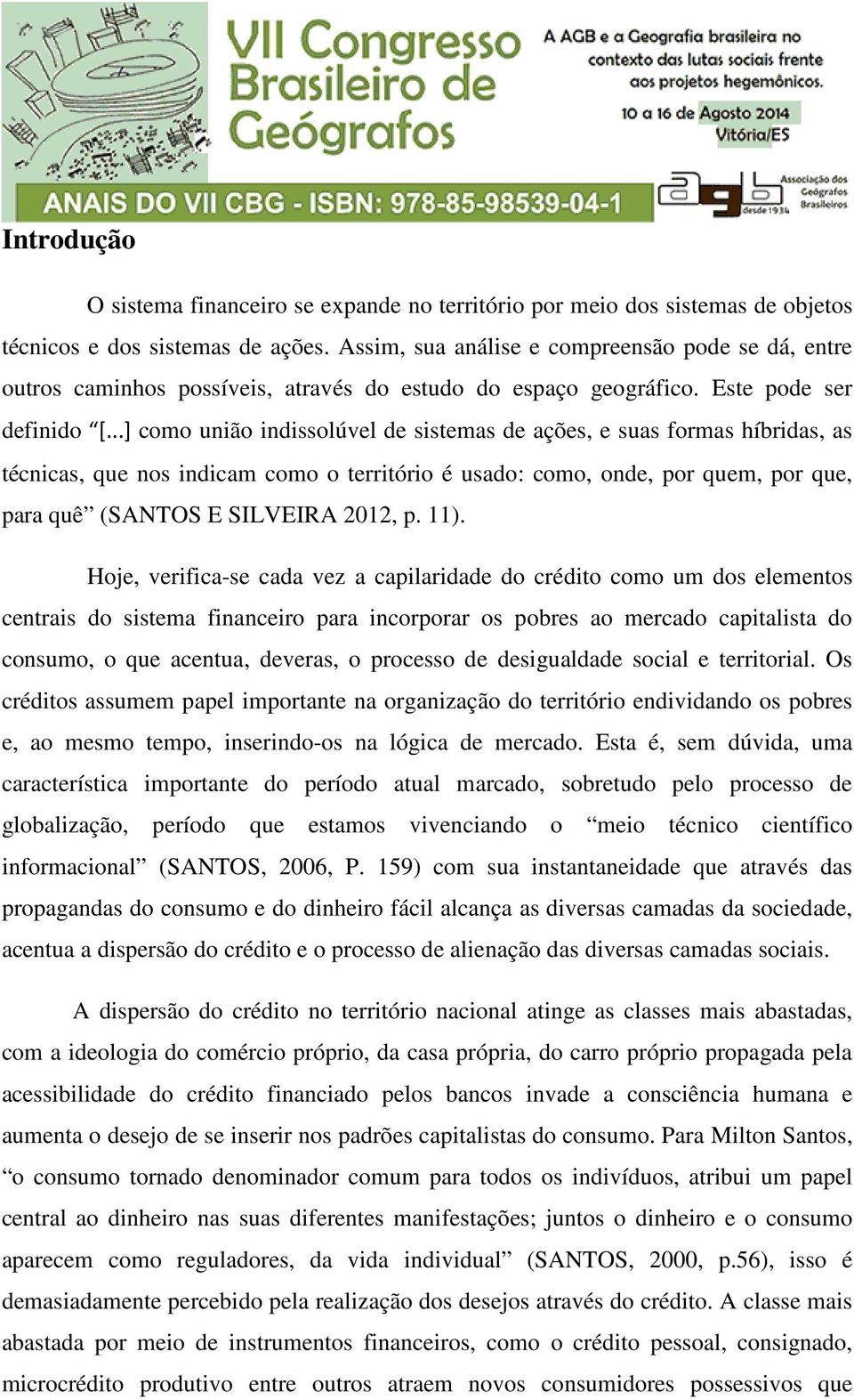 ..] como união indissolúvel de sistemas de ações, e suas formas híbridas, as técnicas, que nos indicam como o território é usado: como, onde, por quem, por que, para quê (SANTOS E SILVEIRA 2012, p.