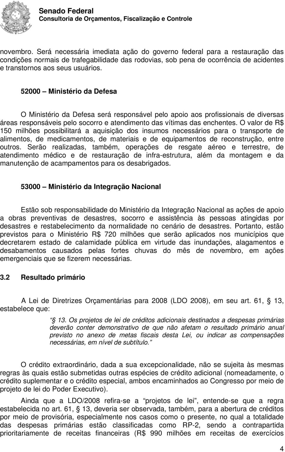 52000 Ministério da Defesa O Ministério da Defesa será responsável pelo apoio aos profissionais de diversas áreas responsáveis pelo socorro e atendimento das vítimas das enchentes.