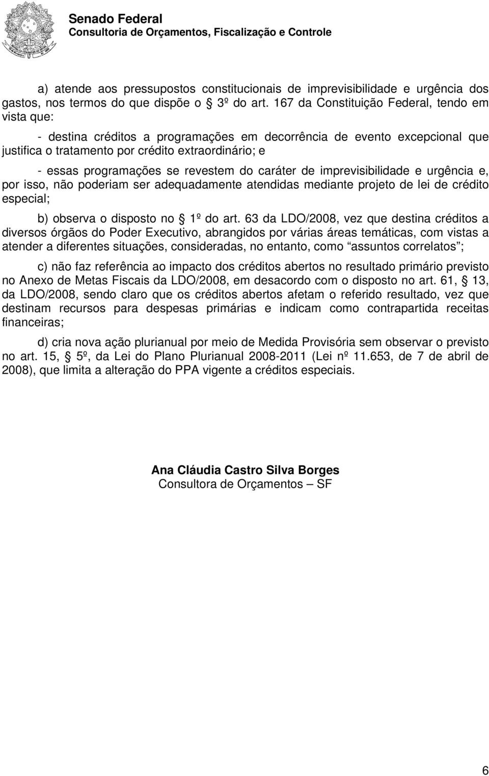 se revestem do caráter de imprevisibilidade e urgência e, por isso, não poderiam ser adequadamente atendidas mediante projeto de lei de crédito especial; b) observa o disposto no 1º do art.