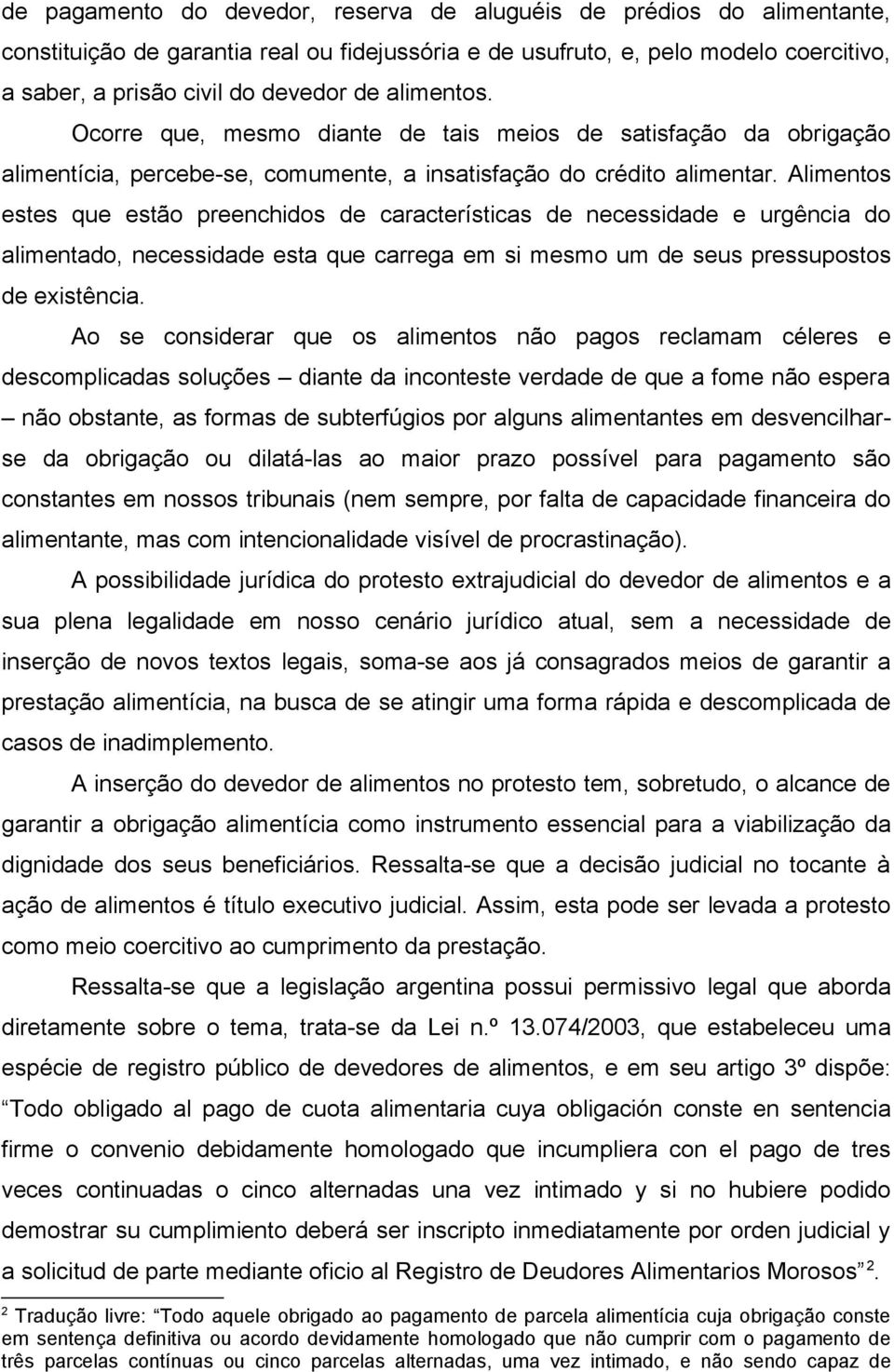 Alimentos estes que estão preenchidos de características de necessidade e urgência do alimentado, necessidade esta que carrega em si mesmo um de seus pressupostos de existência.