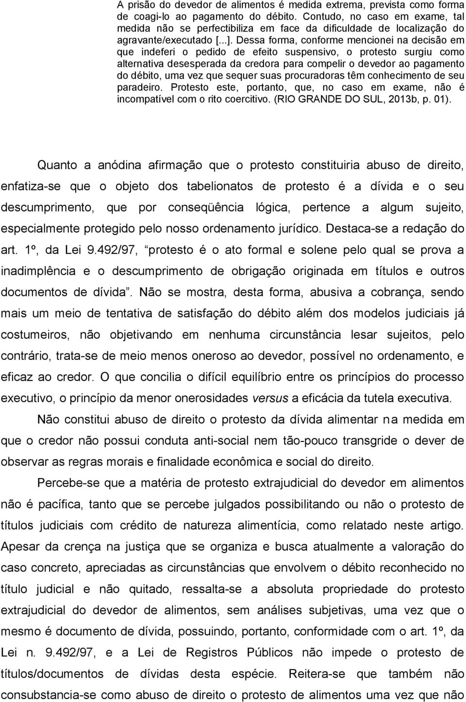 Dessa forma, conforme mencionei na decisão em que indeferi o pedido de efeito suspensivo, o protesto surgiu como alternativa desesperada da credora para compelir o devedor ao pagamento do débito, uma