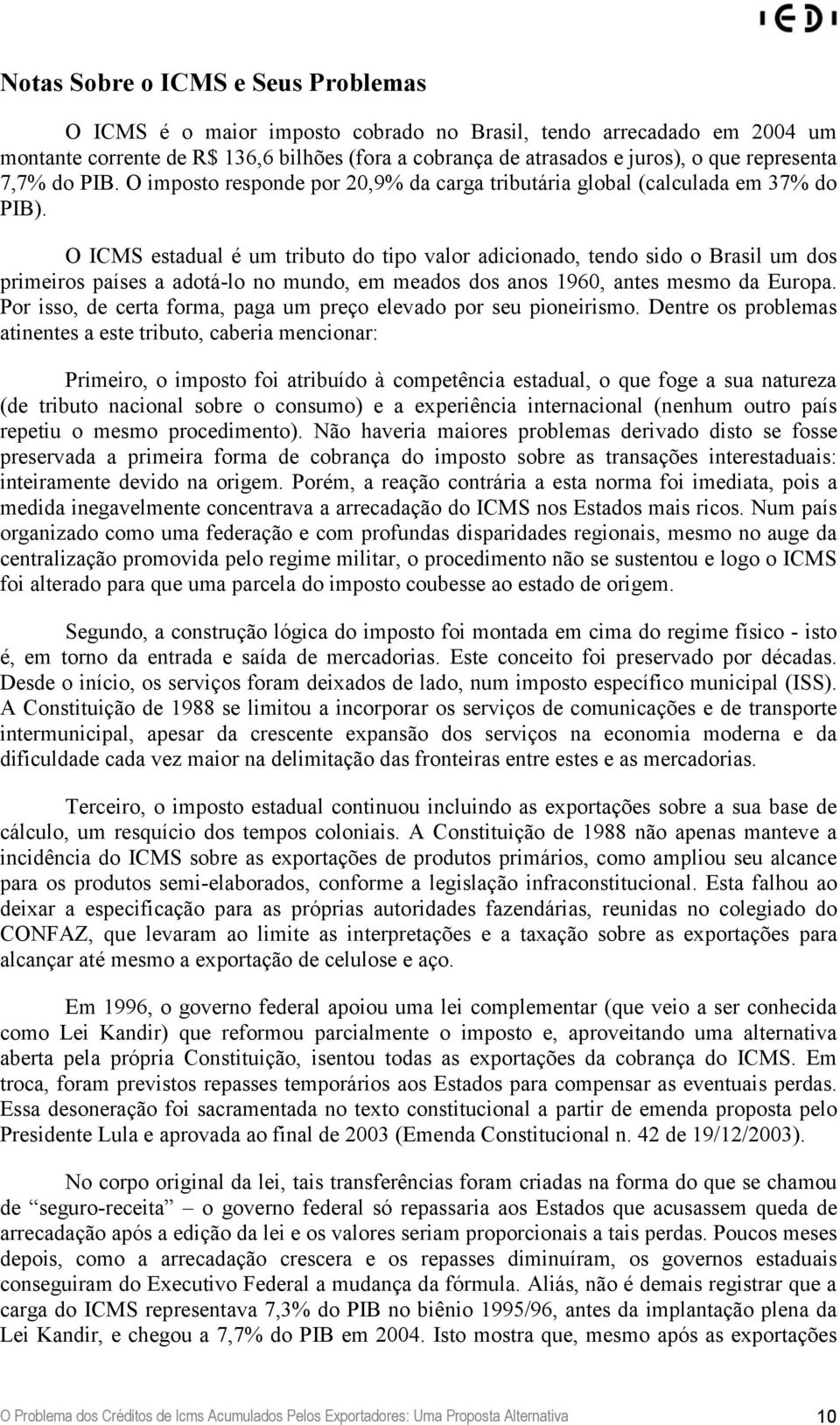 O ICMS estadual é um tributo do tipo valor adicionado, tendo sido o Brasil um dos primeiros países a adotá-lo no mundo, em meados dos anos 1960, antes mesmo da Europa.