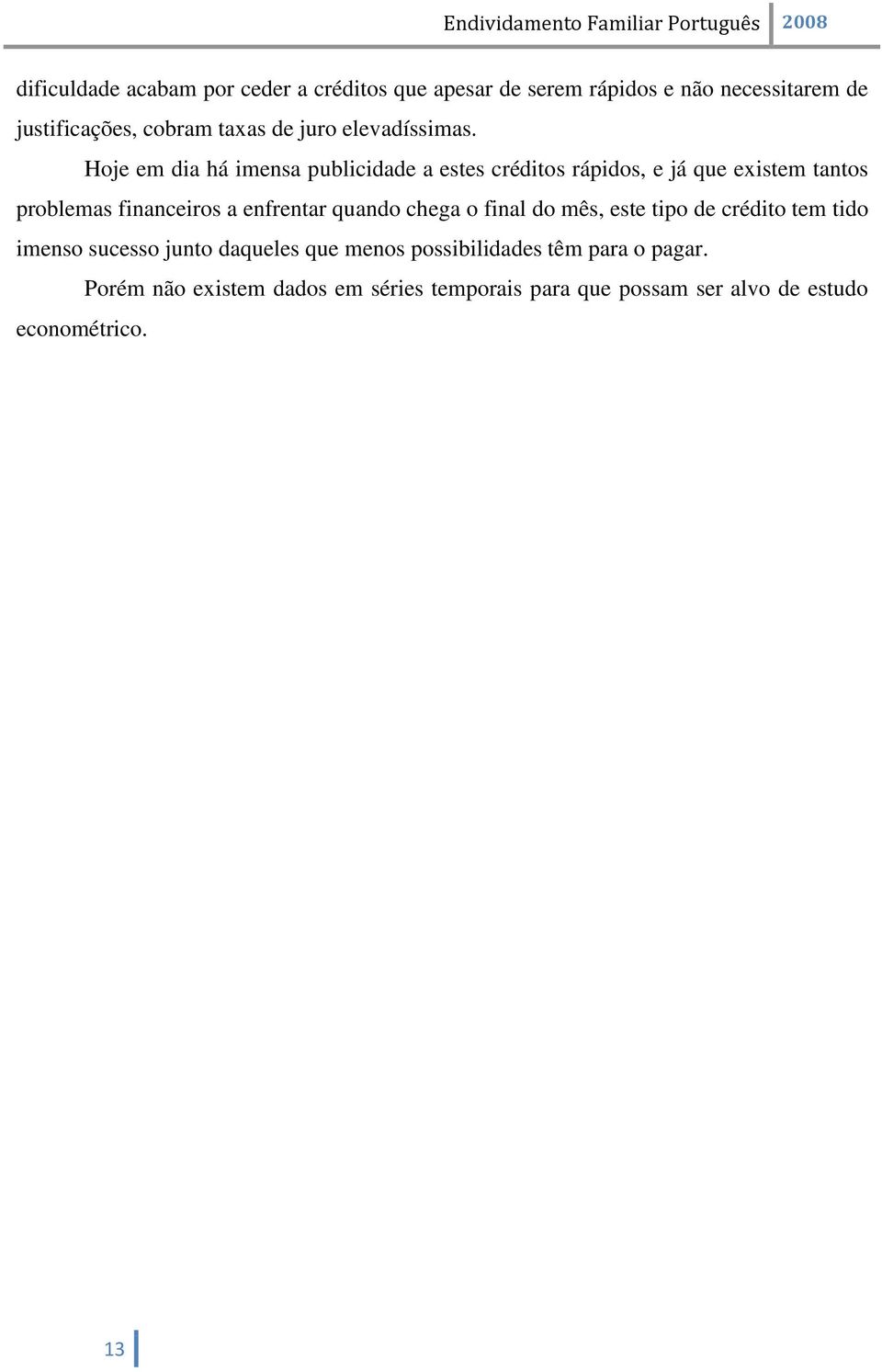 Hoje em dia há imensa publicidade a estes créditos rápidos, e já que existem tantos problemas financeiros a enfrentar