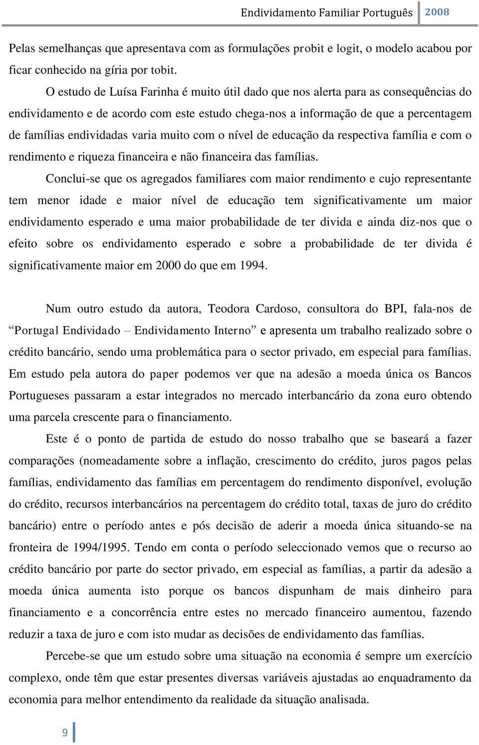 muito com o nível de educação da respectiva família e com o rendimento e riqueza financeira e não financeira das famílias.