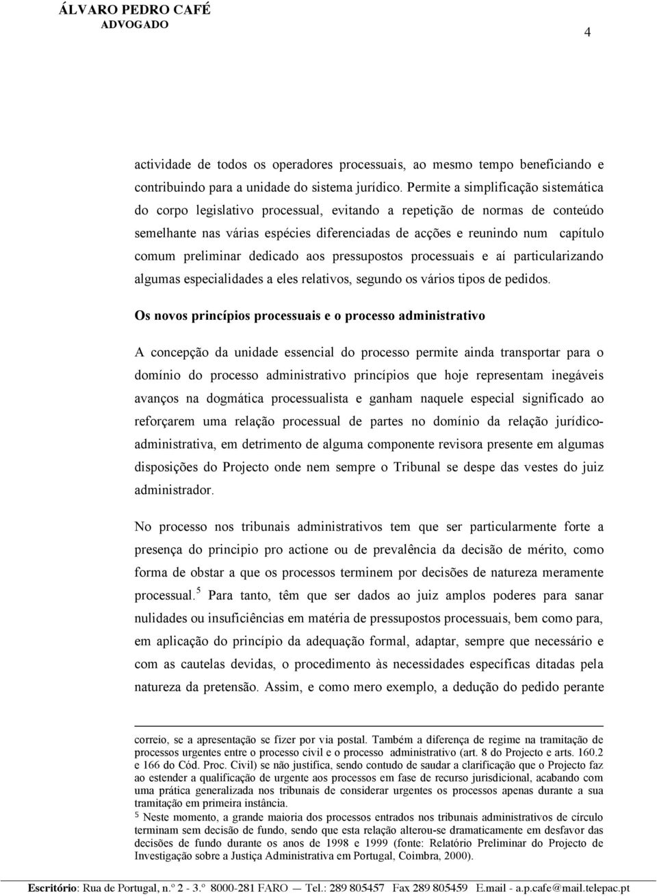 preliminar dedicado aos pressupostos processuais e aí particularizando algumas especialidades a eles relativos, segundo os vários tipos de pedidos.