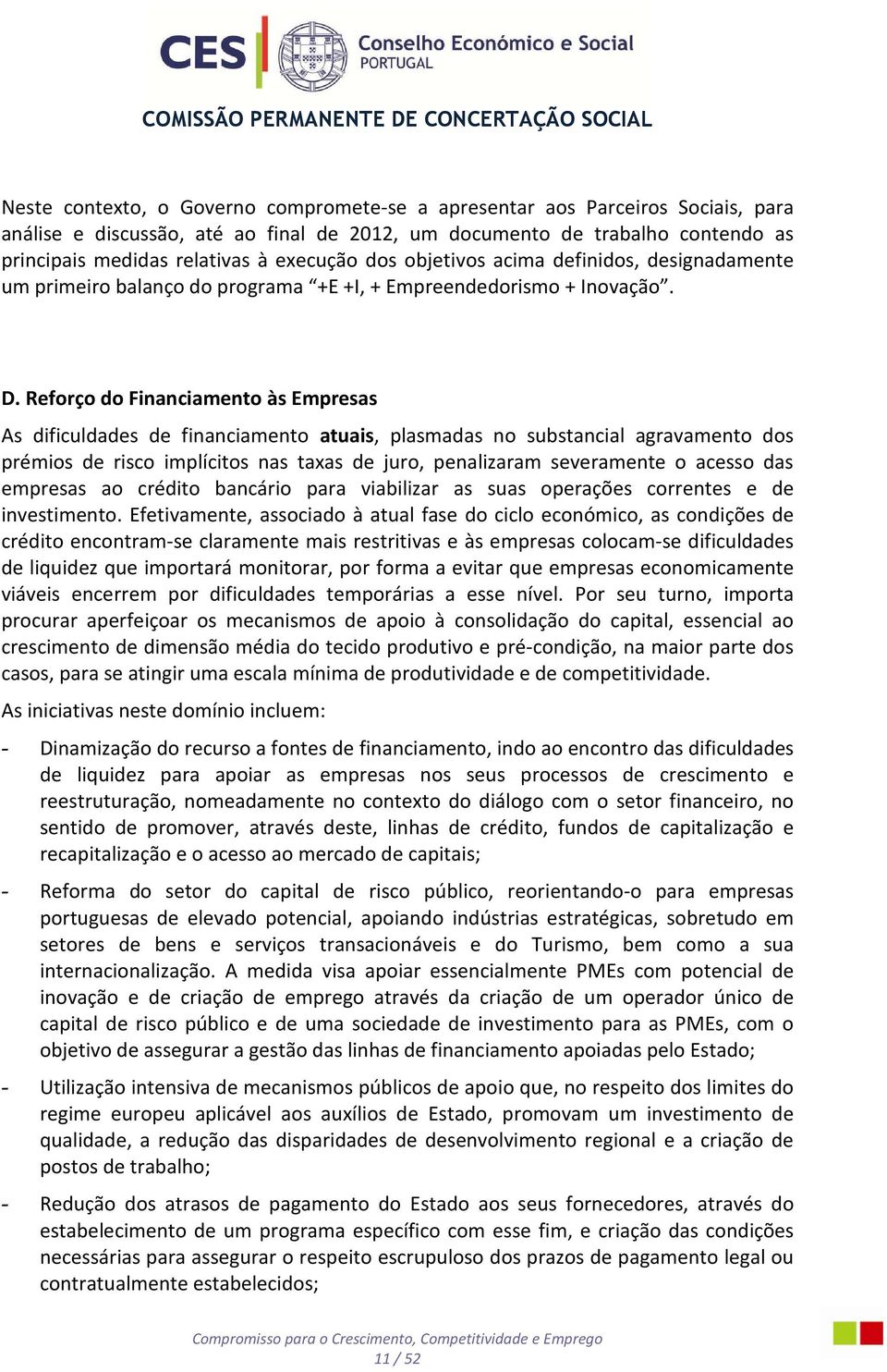 Reforço do Financiamento às Empresas As dificuldades de financiamento atuais, plasmadas no substancial agravamento dos prémios de risco implícitos nas taxas de juro, penalizaram severamente o acesso