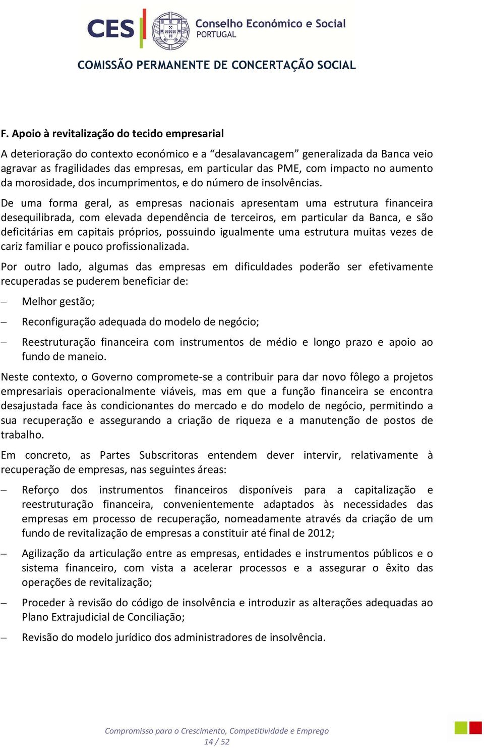 De uma forma geral, as empresas nacionais apresentam uma estrutura financeira desequilibrada, com elevada dependência de terceiros, em particular da Banca, e são deficitárias em capitais próprios,