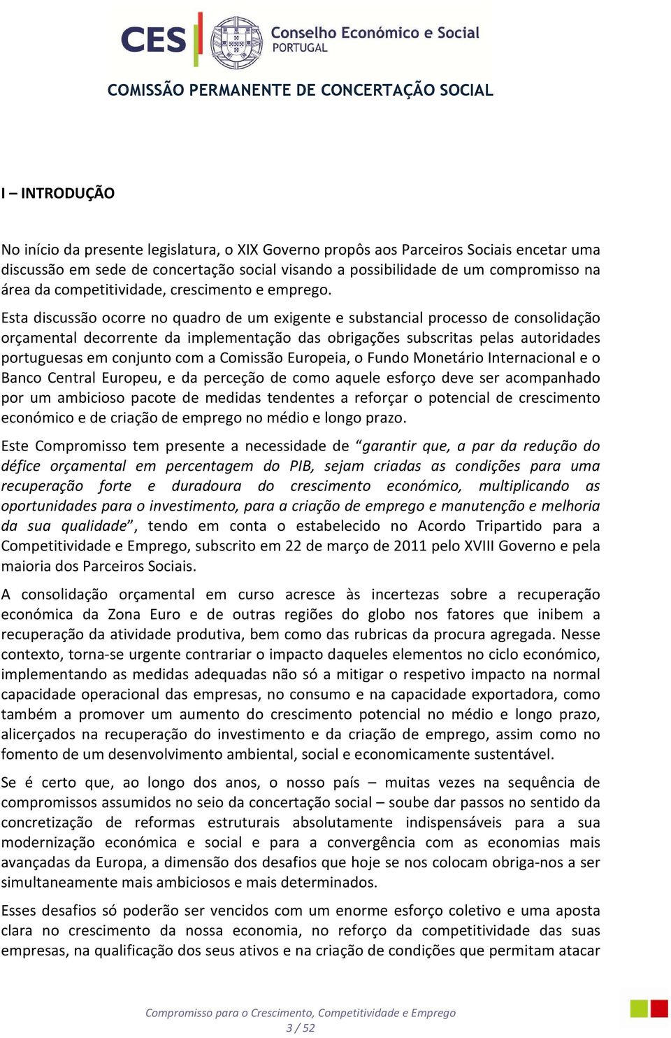 Esta discussão ocorre no quadro de um exigente e substancial processo de consolidação orçamental decorrente da implementação das obrigações subscritas pelas autoridades portuguesas em conjunto com a