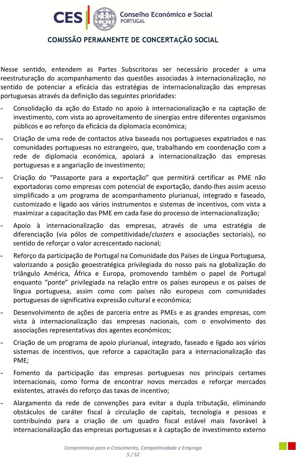 investimento, com vista ao aproveitamento de sinergias entre diferentes organismos públicos e ao reforço da eficácia da diplomacia económica; - Criação de uma rede de contactos ativa baseada nos