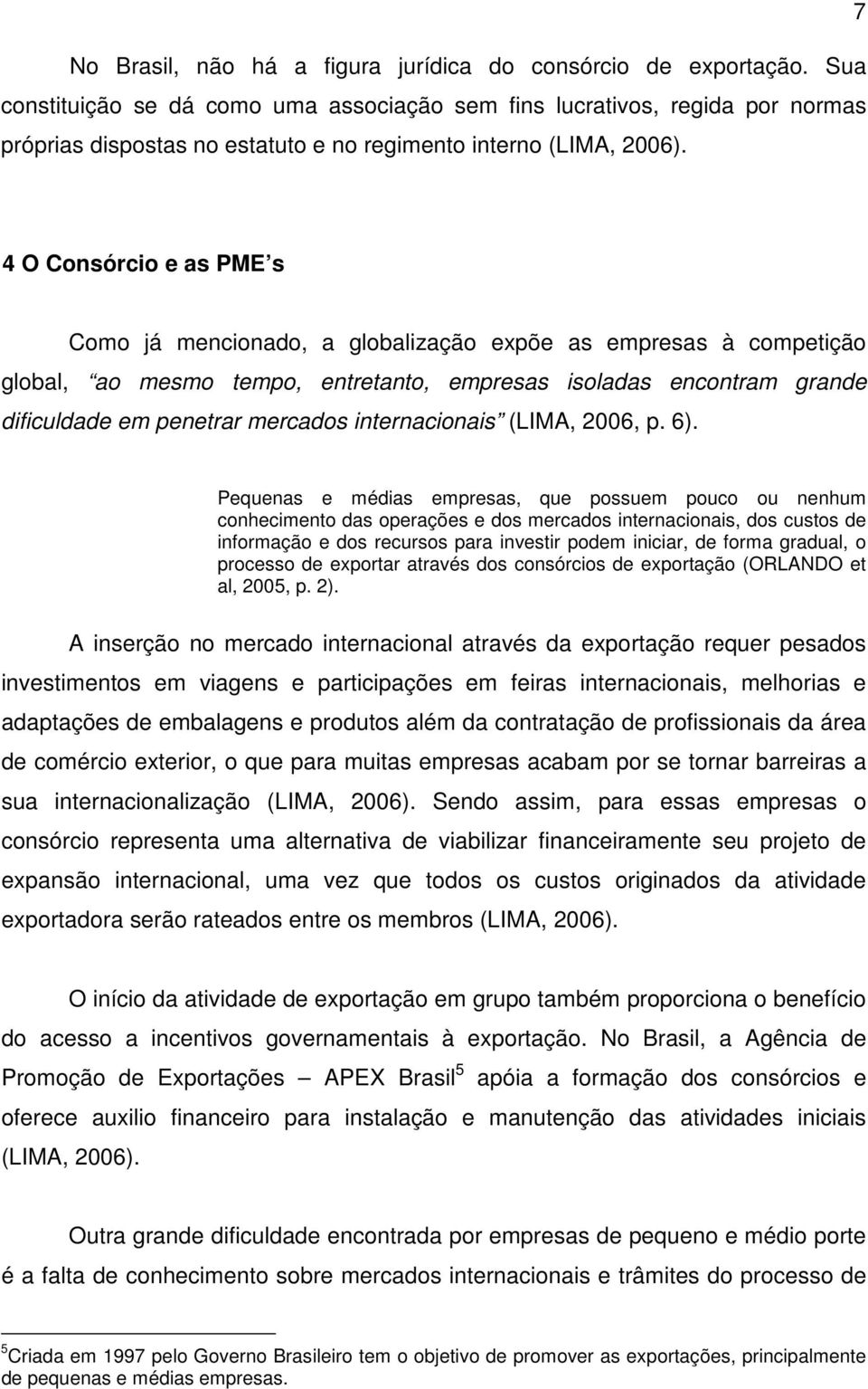 4 O Consórcio e as PME s Como já mencionado, a globalização expõe as empresas à competição global, ao mesmo tempo, entretanto, empresas isoladas encontram grande dificuldade em penetrar mercados