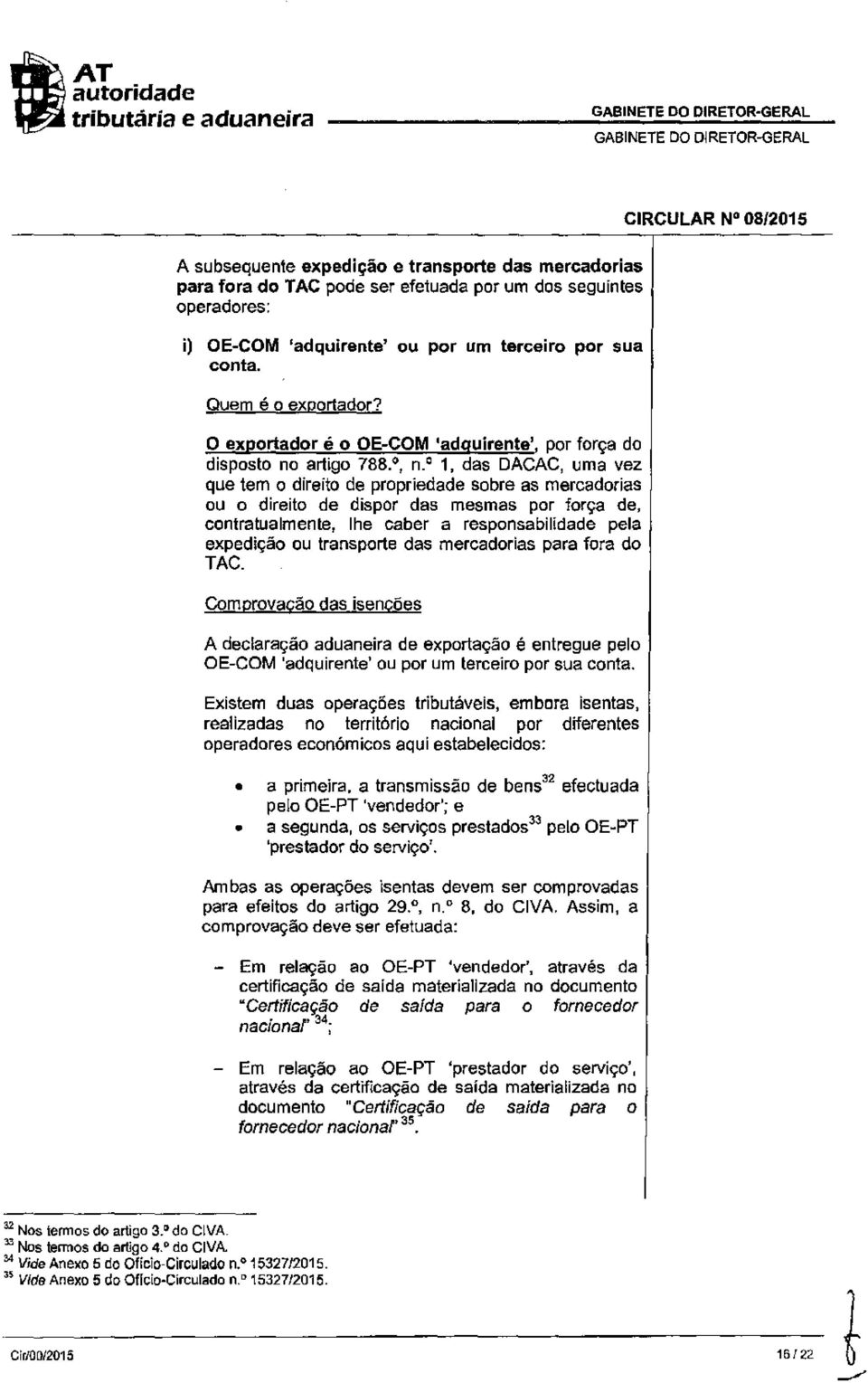 o 1, das DACAC, uma vez que tem o direito de propriedade sobre as mercadorias ou o direito de dispor das mesmas por força de, contratualmente, lhe caber a responsabilidade pela expedição ou