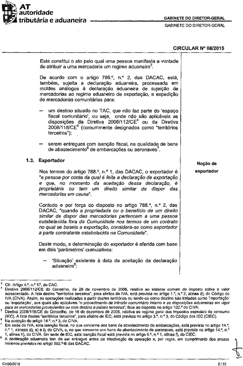 mercadorias comunitárias para: um destino situado no TAC, que não faz parte do 'espaço fiscal comunitário', ou seja, onde não são aplicáveis as disposições da Diretiva 2006/112/CE 4 ou da Diretiva