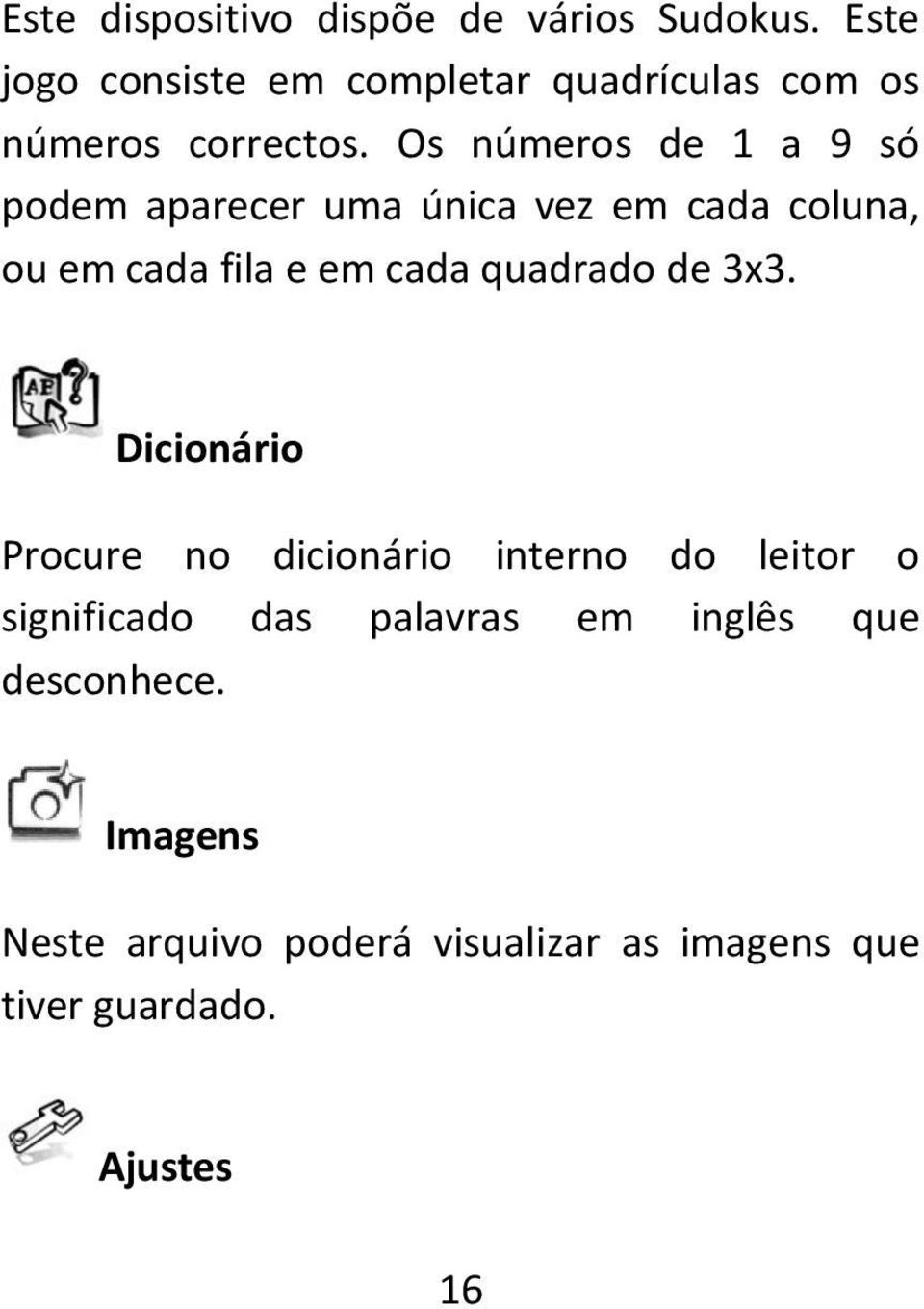 Os números de 1 a 9 só podem aparecer uma única vez em cada coluna, ou em cada fila e em cada quadrado