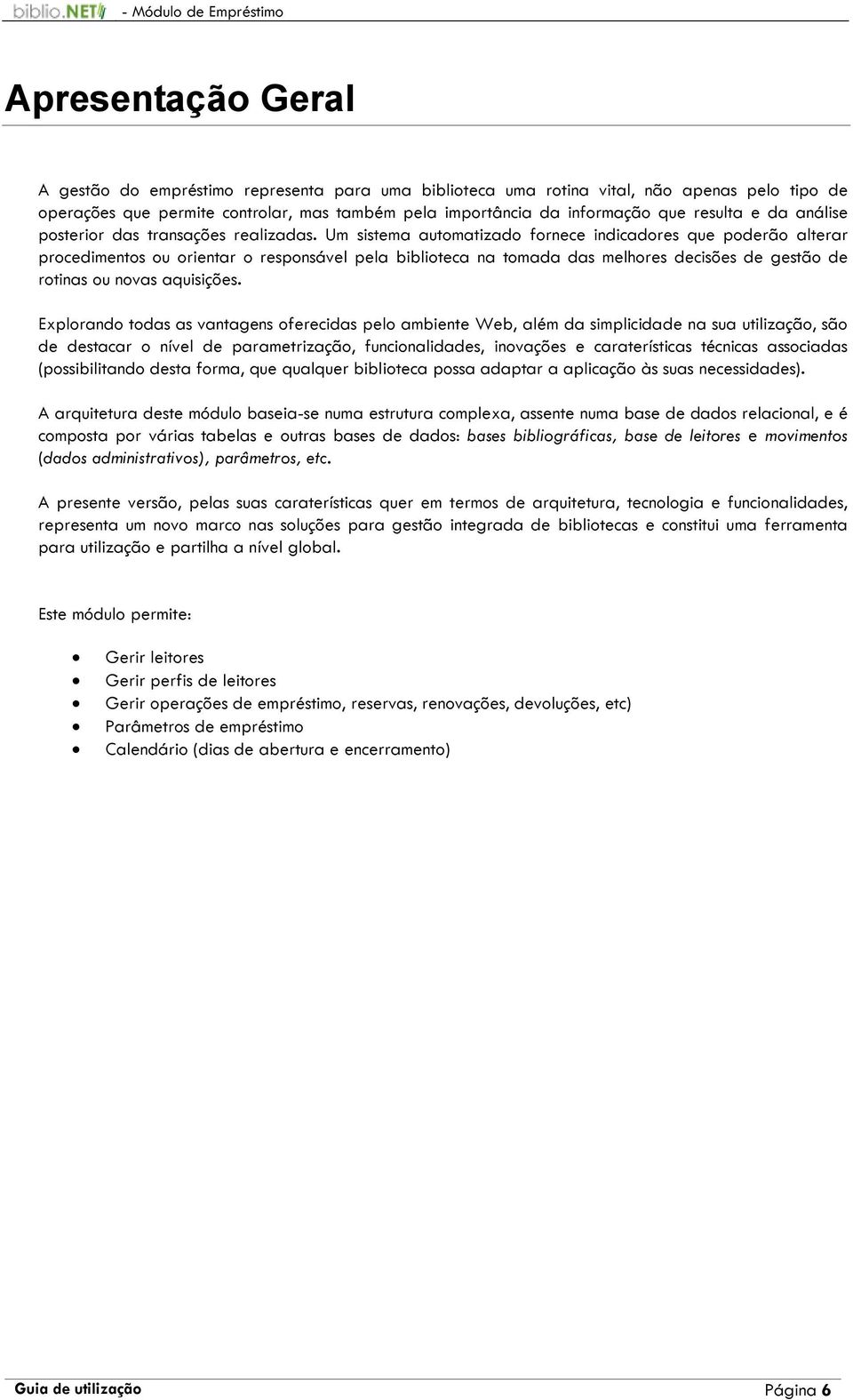 Um sistema automatizado fornece indicadores que poderão alterar procedimentos ou orientar o responsável pela biblioteca na tomada das melhores decisões de gestão de rotinas ou novas aquisições.