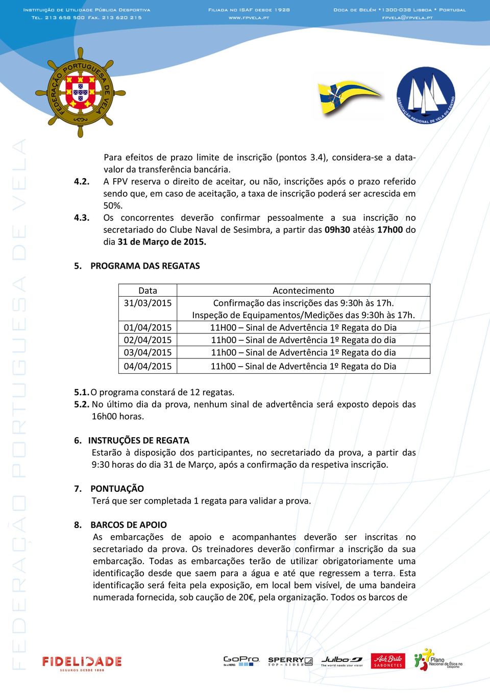Os concorrentes deverão confirmar pessoalmente a sua inscrição no secretariado do Clube Naval de Sesimbra, a partir das 09h30 atéàs 17h00 do dia 31 de Março de 2015. 5.