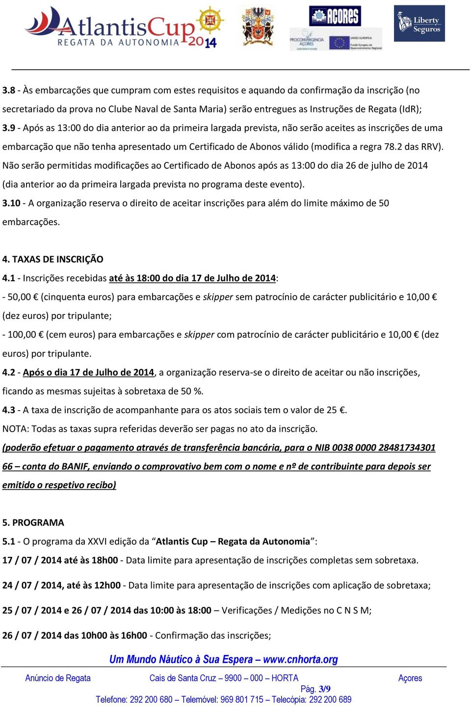 2 das RRV). Não serão permitidas modificações ao Certificado de Abonos após as 13:00 do dia 26 de julho de 2014 (dia anterior ao da primeira largada prevista no programa deste evento). 3.