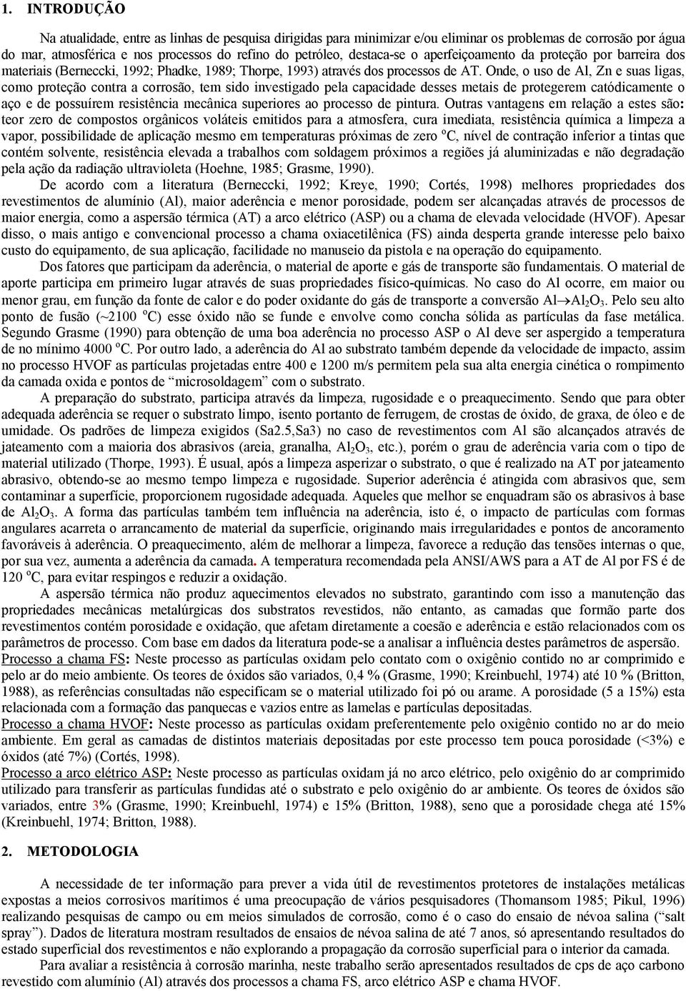 Onde, o uso de Al, Zn e suas ligas, como proteção contra a corrosão, tem sido investigado pela capacidade desses metais de protegerem catódicamente o aço e de possuírem resistência mecânica