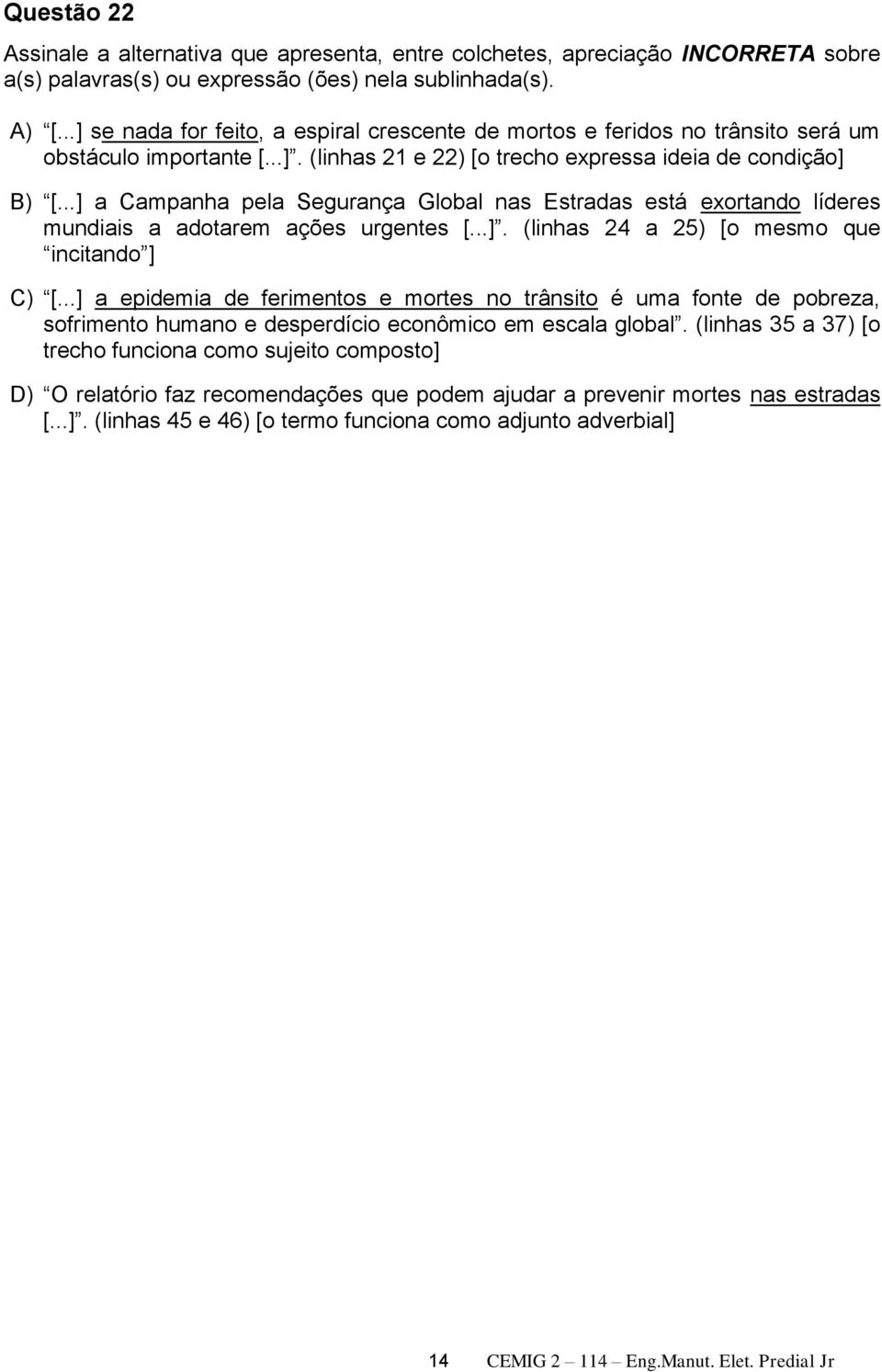 ..] a Campanha pela Segurança Global nas Estradas está exortando líderes mundiais a adotarem ações urgentes [...]. (linhas 24 a 25) [o mesmo que incitando ] C) [.