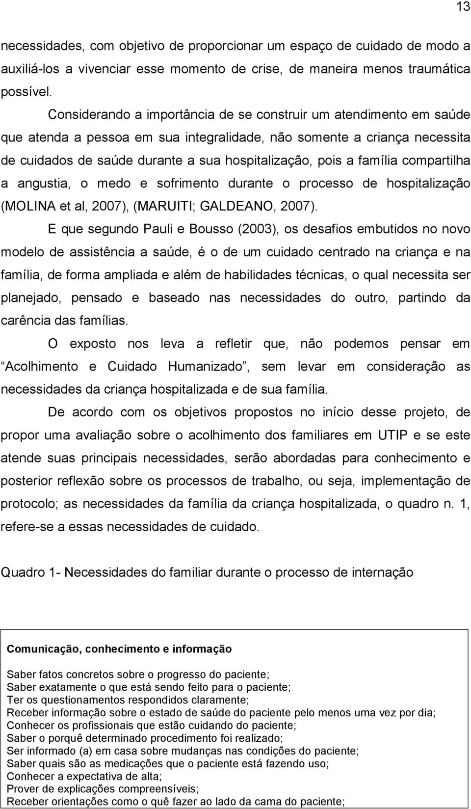 família compartilha a angustia, o medo e sofrimento durante o processo de hospitalização (MOLINA et al, 2007), (MARUITI; GALDEANO, 2007).