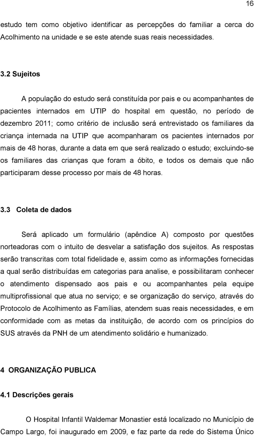 entrevistado os familiares da criança internada na UTIP que acompanharam os pacientes internados por mais de 48 horas, durante a data em que será realizado o estudo; excluindo-se os familiares das